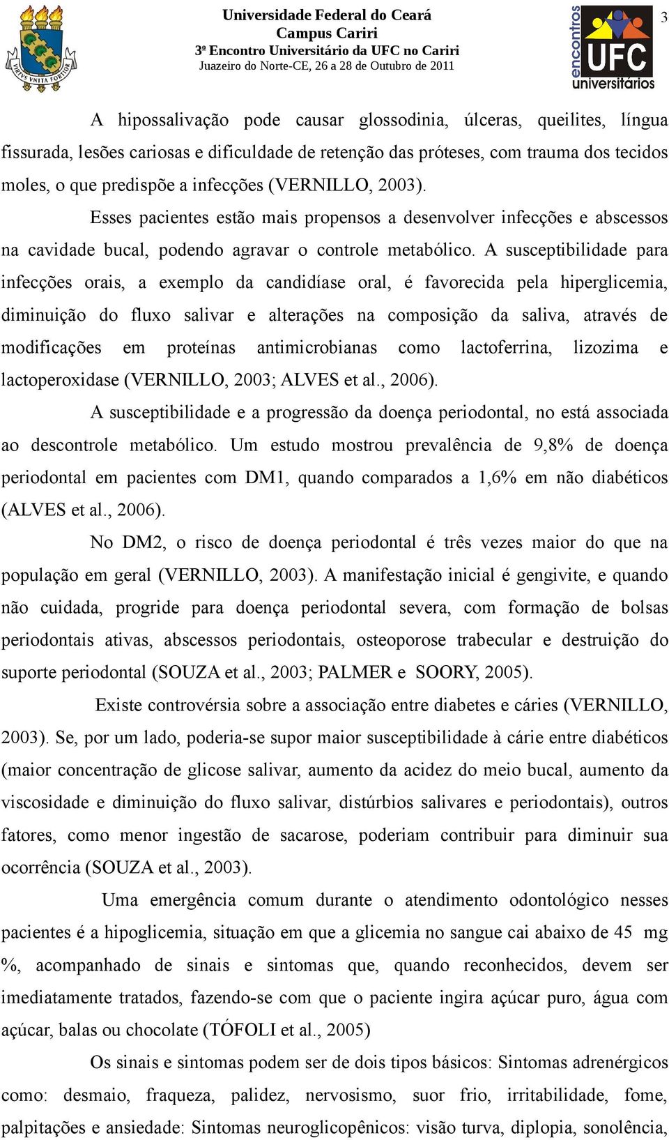 A susceptibilidade para infecções orais, a exemplo da candidíase oral, é favorecida pela hiperglicemia, diminuição do fluxo salivar e alterações na composição da saliva, através de modificações em