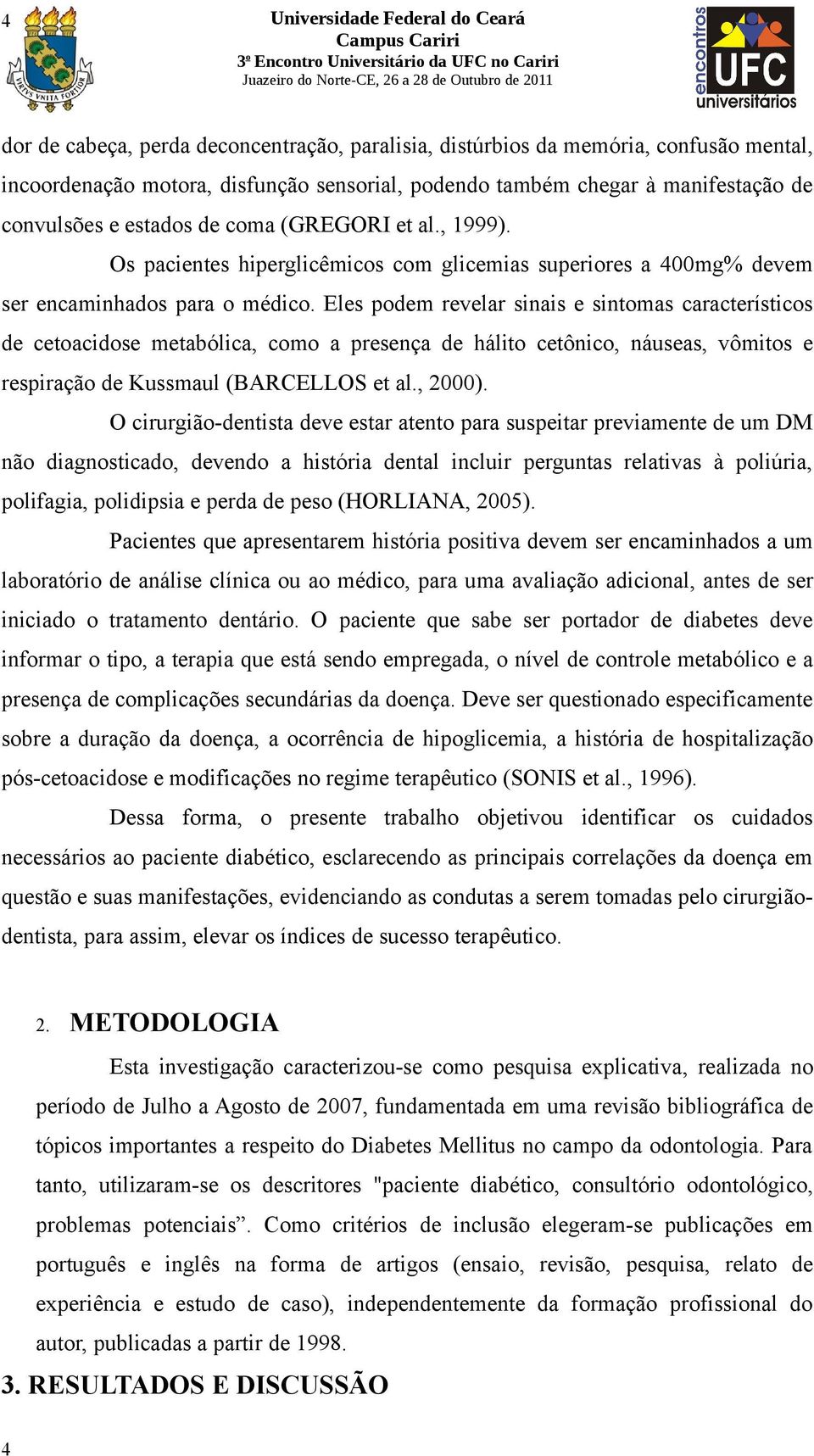 Eles podem revelar sinais e sintomas característicos de cetoacidose metabólica, como a presença de hálito cetônico, náuseas, vômitos e respiração de Kussmaul (BARCELLOS et al., 2000).