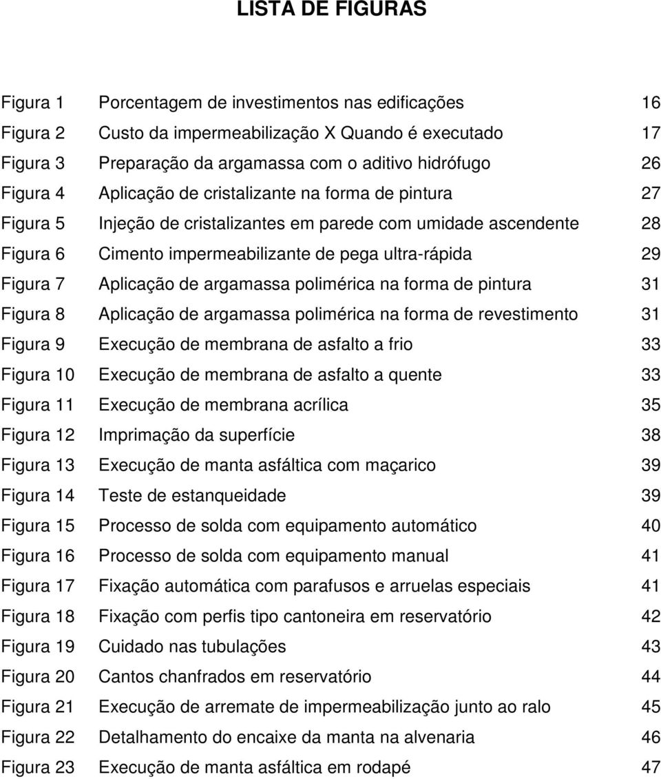 Aplicação de argamassa polimérica na forma de pintura 31 Figura 8 Aplicação de argamassa polimérica na forma de revestimento 31 Figura 9 Execução de membrana de asfalto a frio 33 Figura 10 Execução