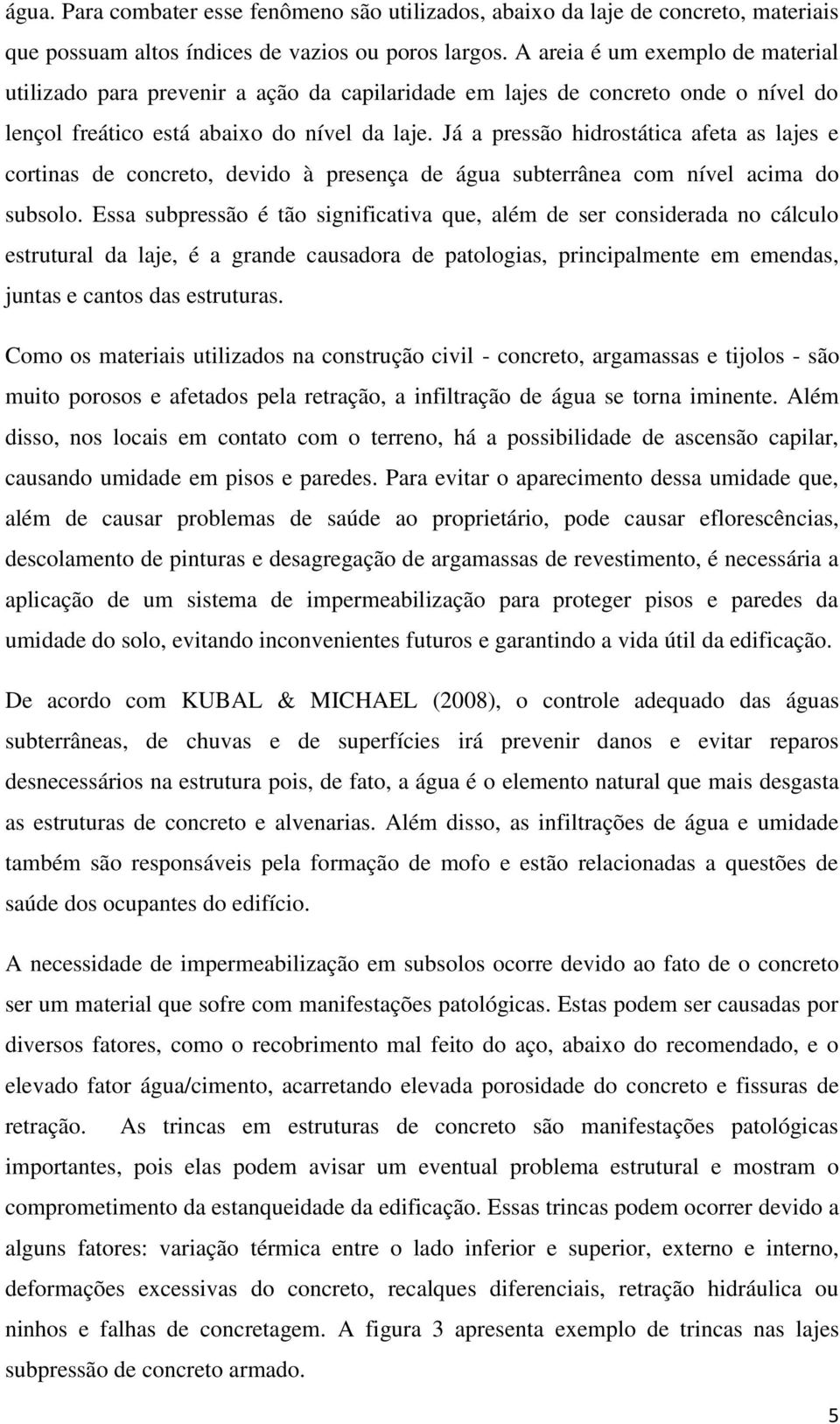 Já a pressão hidrostática afeta as lajes e cortinas de concreto, devido à presença de água subterrânea com nível acima do subsolo.