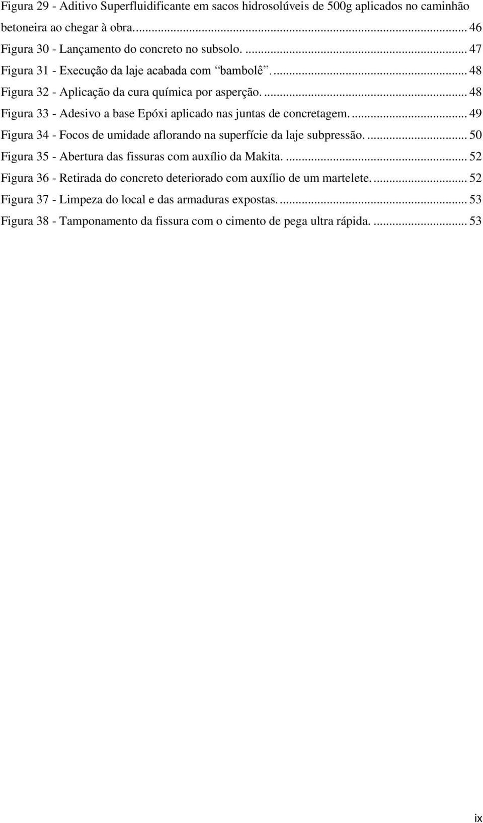 ... 48 Figura 33 - Adesivo a base Epóxi aplicado nas juntas de concretagem.... 49 Figura 34 - Focos de umidade aflorando na superfície da laje subpressão.