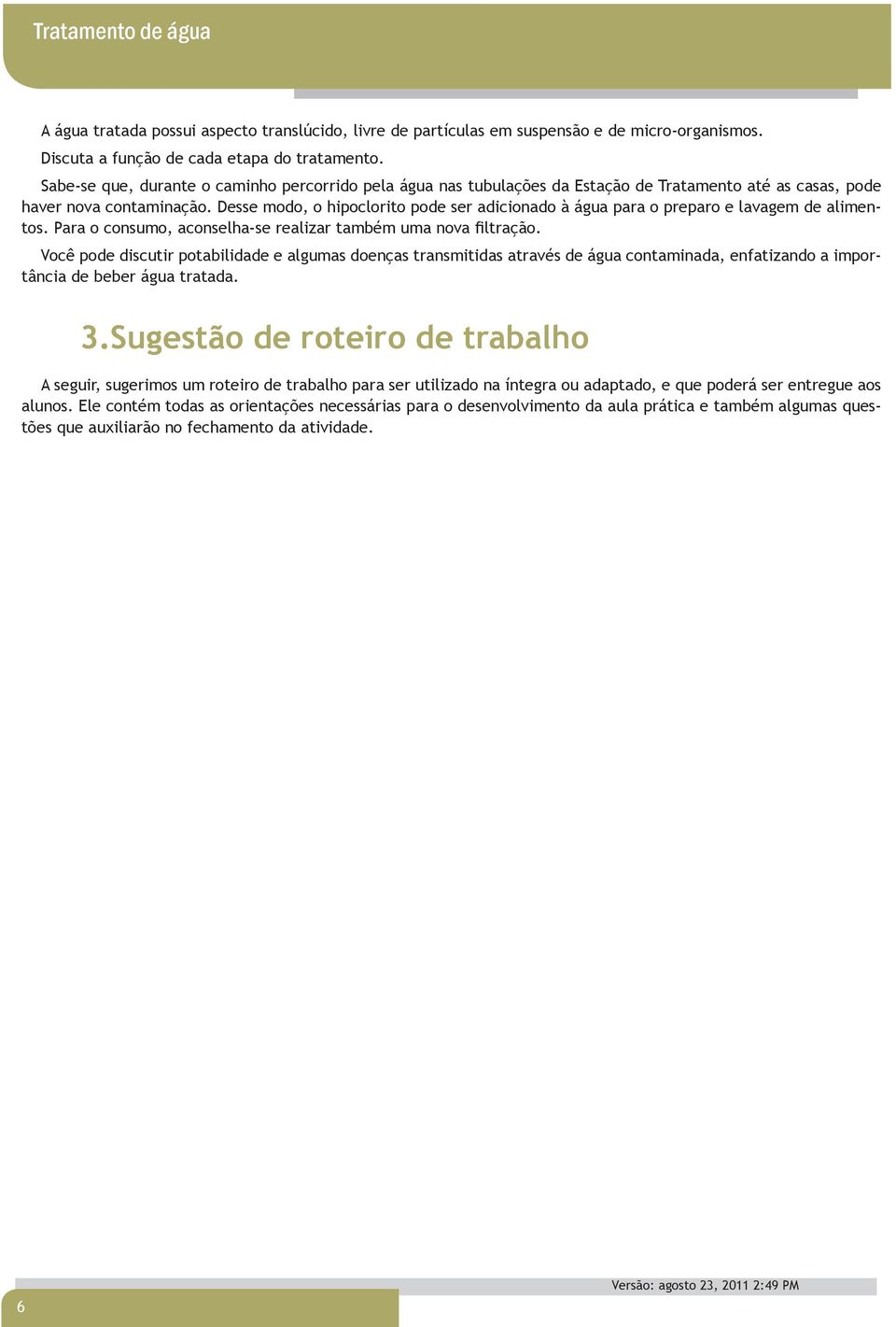 Desse modo, o hipoclorito pode ser adicionado à água para o preparo e lavagem de alimentos. Para o consumo, aconselha-se realizar também uma nova filtração.