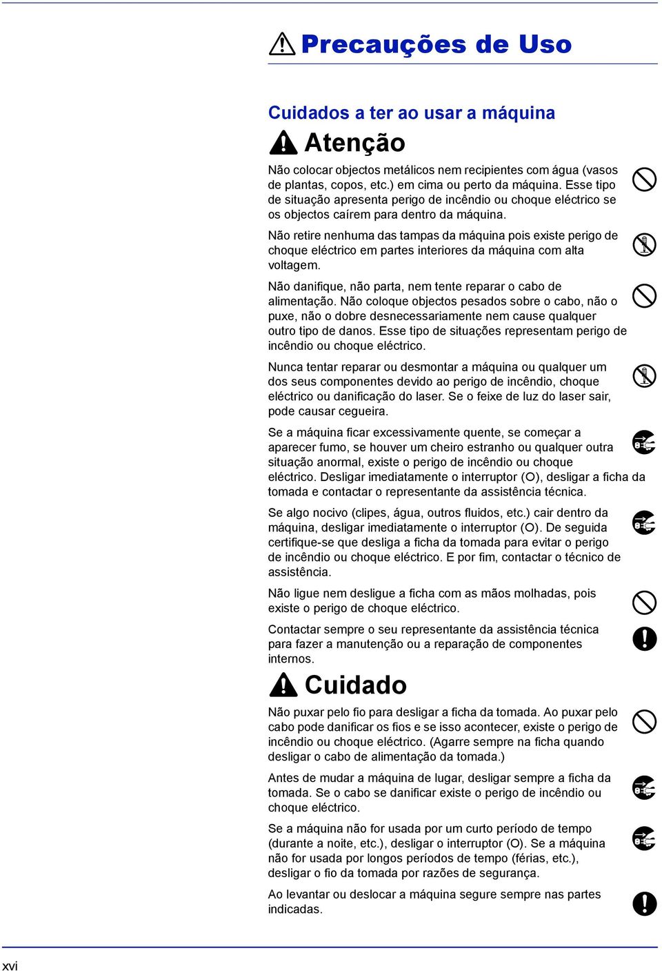 Não retire nenhuma das tampas da máquina pois existe perigo de choque eléctrico em partes interiores da máquina com alta voltagem. Não danifique, não parta, nem tente reparar o cabo de alimentação.