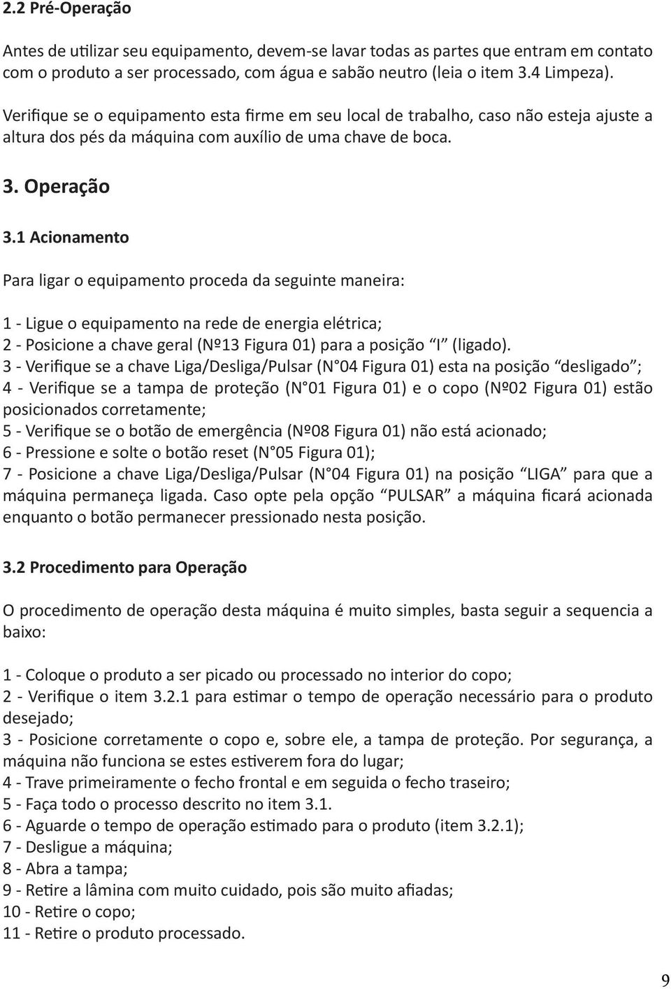 1 Acionamento Para ligar o equipamento proceda da seguinte maneira: 1 - Ligue o equipamento na rede de energia elétrica; 2 - Posicione a chave geral (Nº13 Figura 01) para a posição I (ligado).