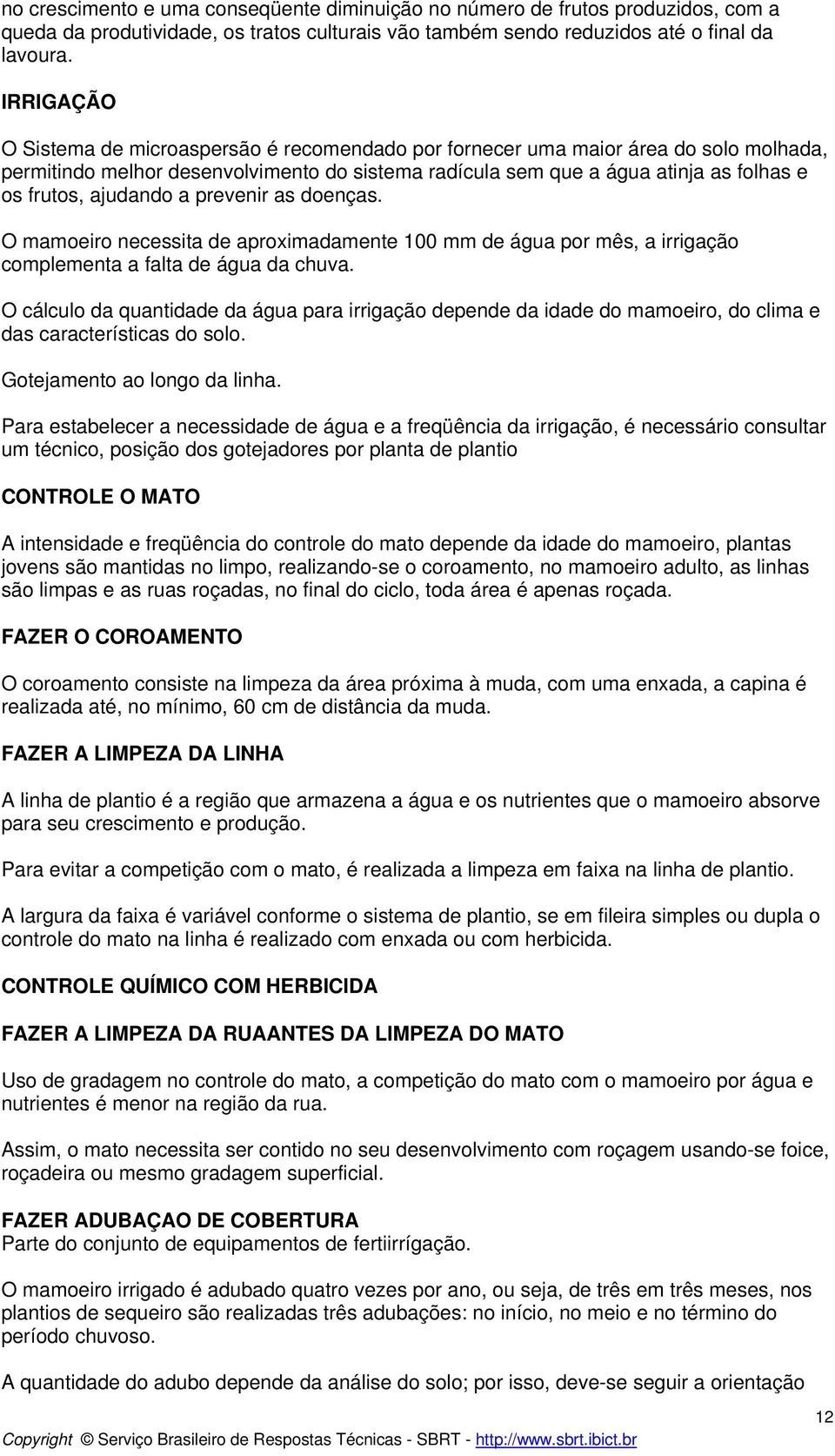 ajudando a prevenir as doenças. O mamoeiro necessita de aproximadamente 100 mm de água por mês, a irrigação complementa a falta de água da chuva.