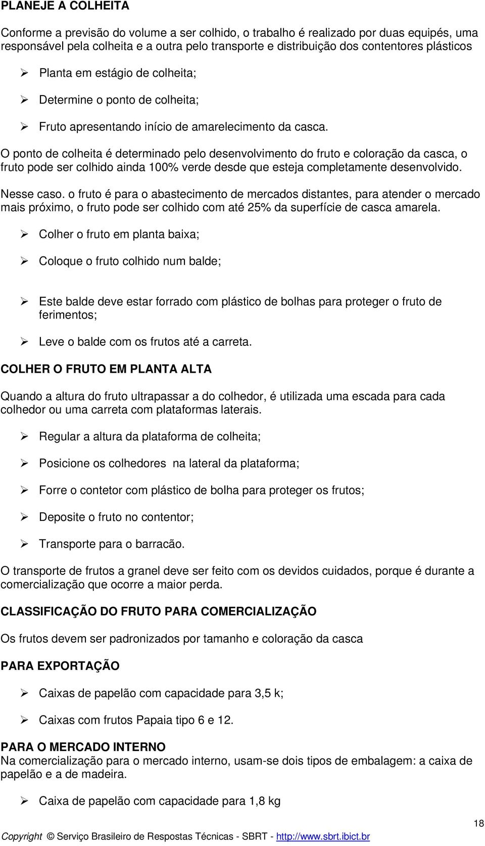 O ponto de colheita é determinado pelo desenvolvimento do fruto e coloração da casca, o fruto pode ser colhido ainda 100% verde desde que esteja completamente desenvolvido. Nesse caso.