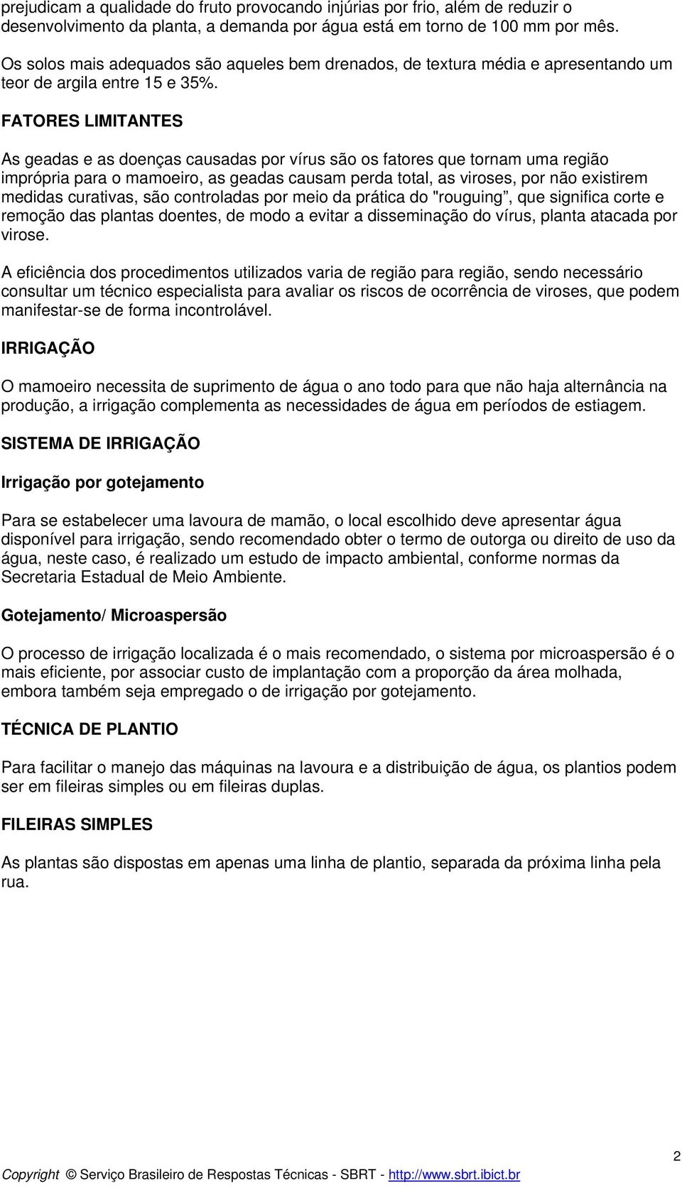 FATORES LIMITANTES As geadas e as doenças causadas por vírus são os fatores que tornam uma região imprópria para o mamoeiro, as geadas causam perda total, as viroses, por não existirem medidas