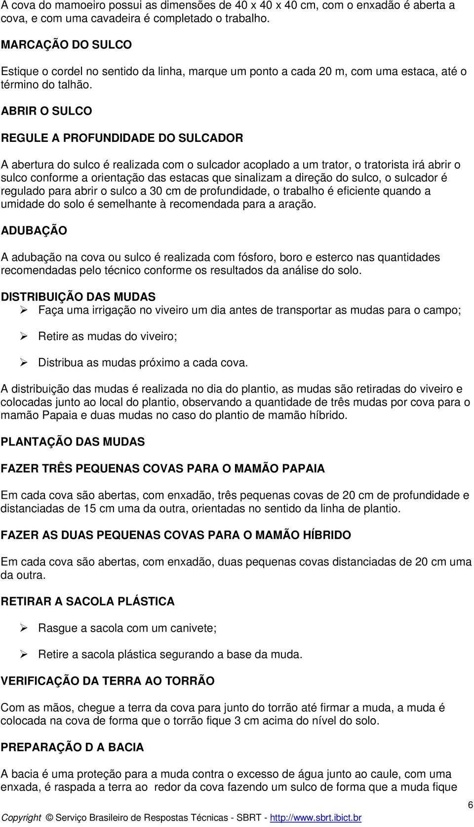 ABRIR O SULCO REGULE A PROFUNDIDADE DO SULCADOR A abertura do sulco é realizada com o sulcador acoplado a um trator, o tratorista irá abrir o sulco conforme a orientação das estacas que sinalizam a