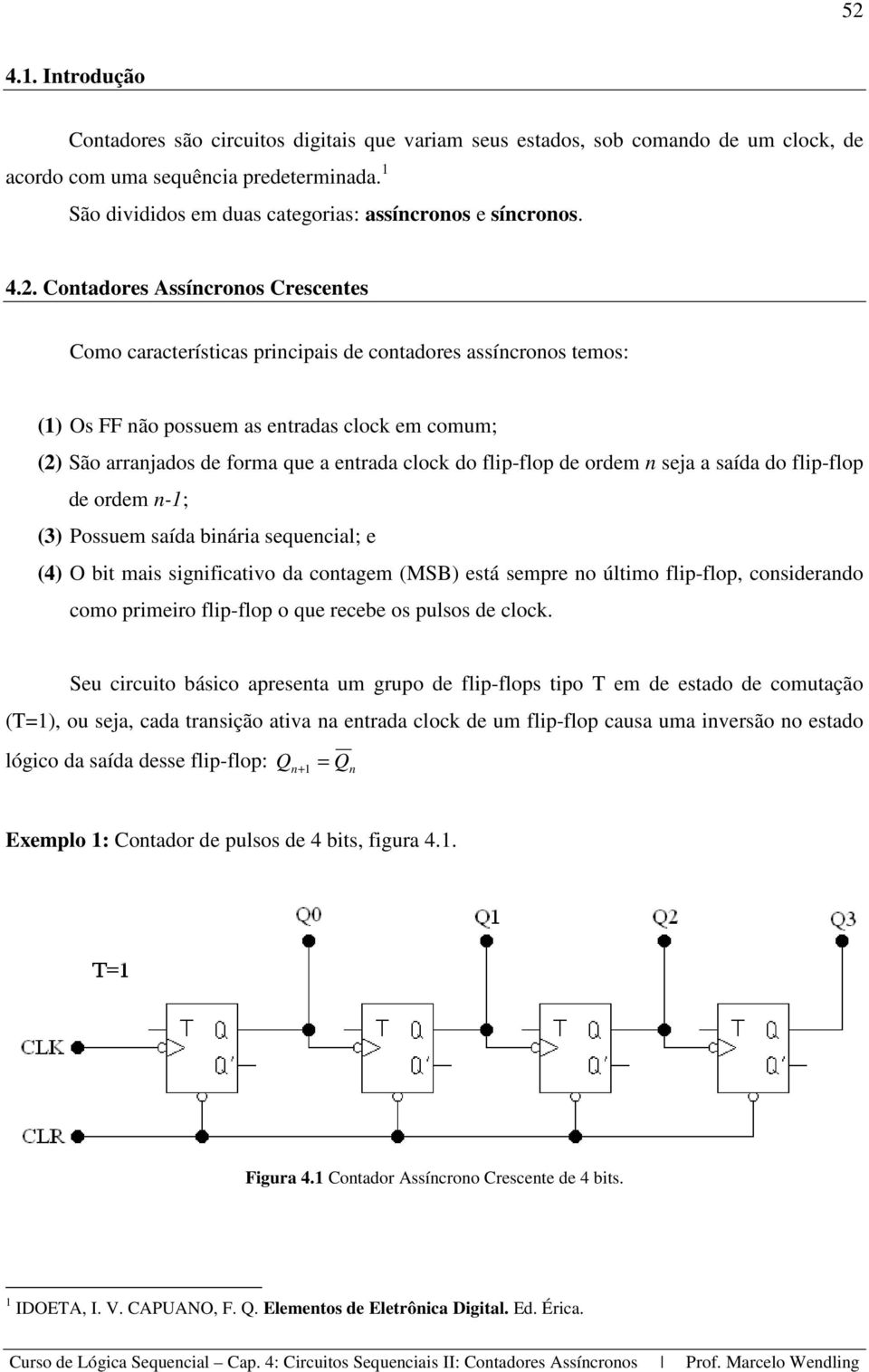 Contadores Assíncronos Crescentes Como características principais de contadores assíncronos temos: (1) Os FF não possuem as entradas clock em comum; (2) São arranjados de forma que a entrada clock do