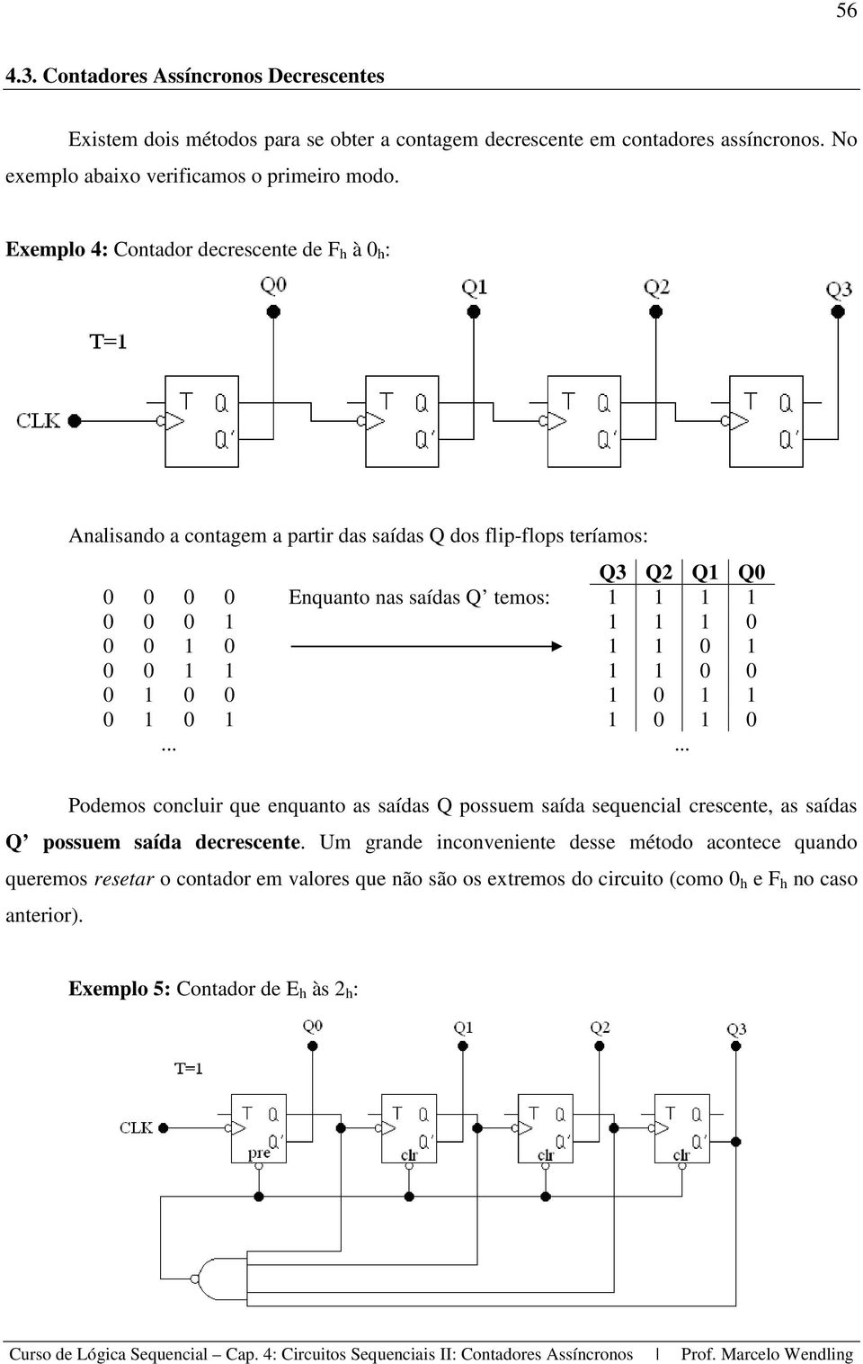 0 0 0 1 0 1 1 0 1 0 0 1 1 1 1 0 0 0 1 0 0 1 0 1 1 0 1 0 1 1 0 1 0...... Podemos concluir que enquanto as saídas Q possuem saída sequencial crescente, as saídas Q possuem saída decrescente.