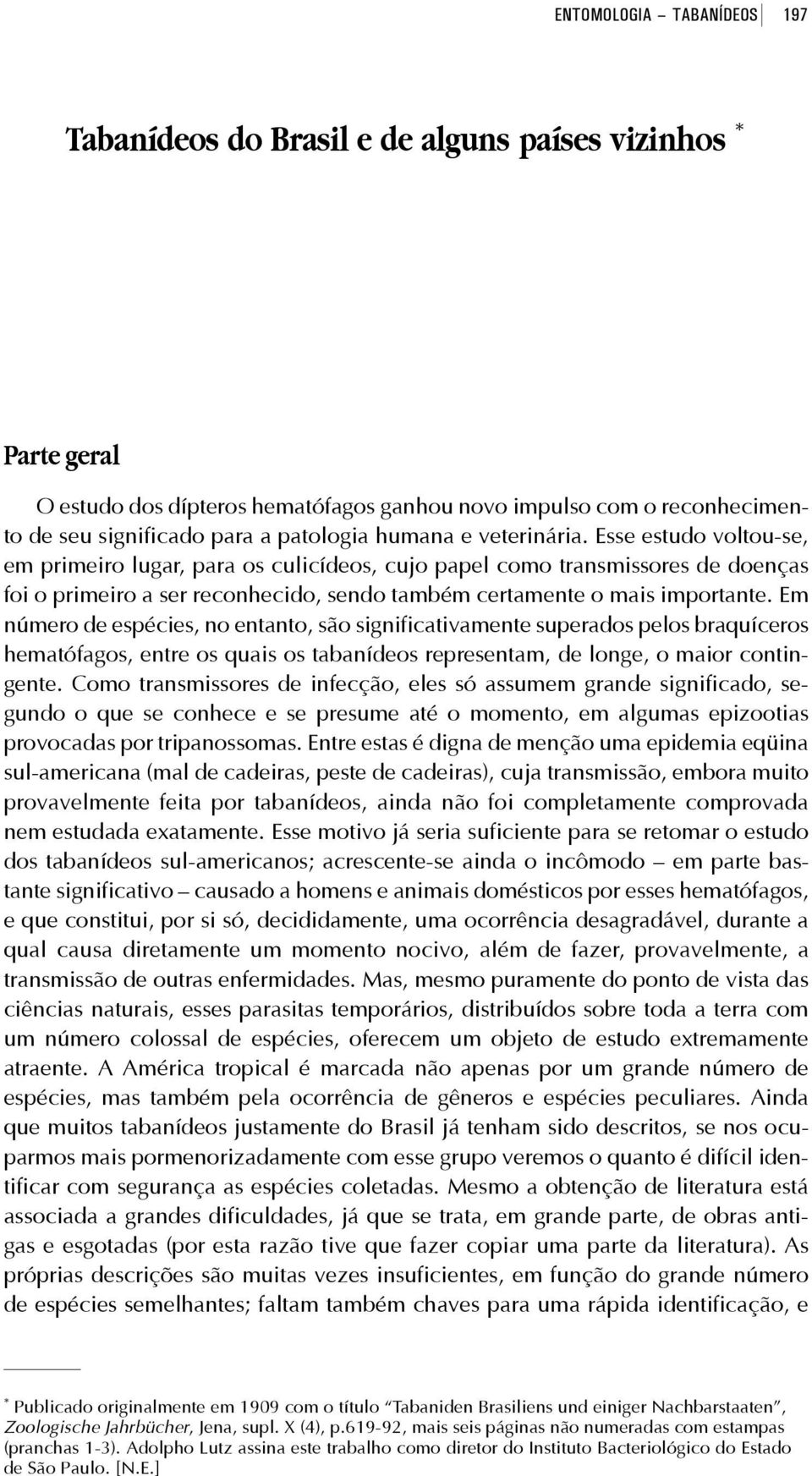 Esse estudo voltou-se, em primeiro lugar, para os culicídeos, cujo papel como transmissores de doenças foi o primeiro a ser reconhecido, sendo também certamente o mais importante.