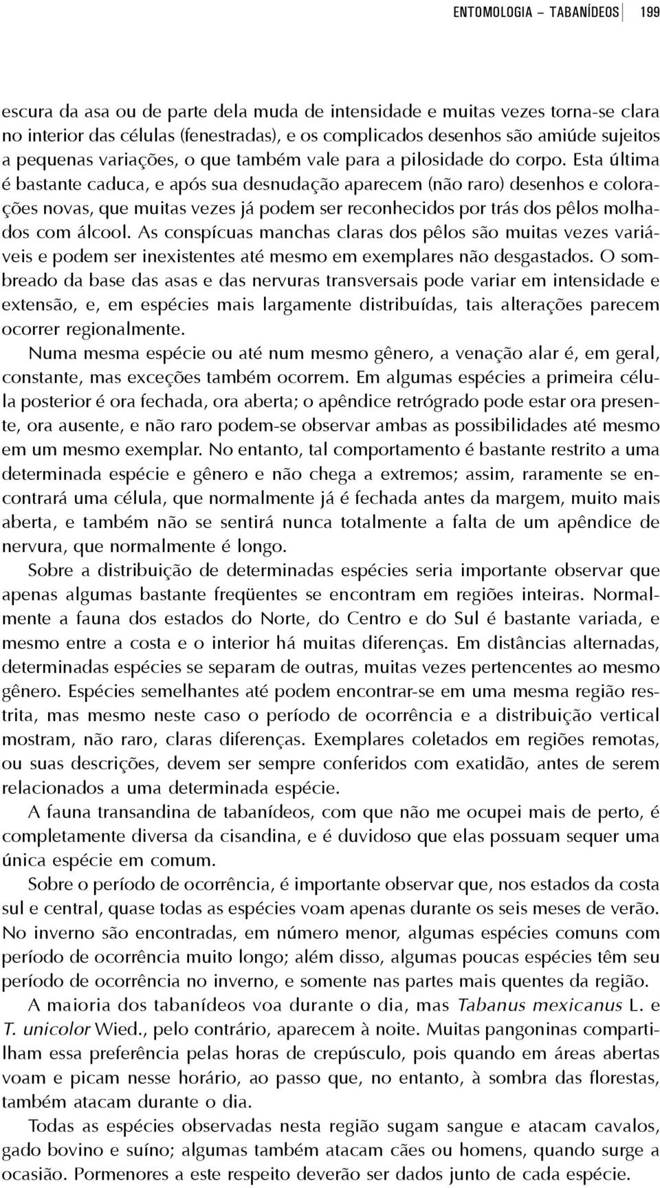 Esta última é bastante caduca, e após sua desnudação aparecem (não raro) desenhos e colorações novas, que muitas vezes já podem ser reconhecidos por trás dos pêlos molhados com álcool.