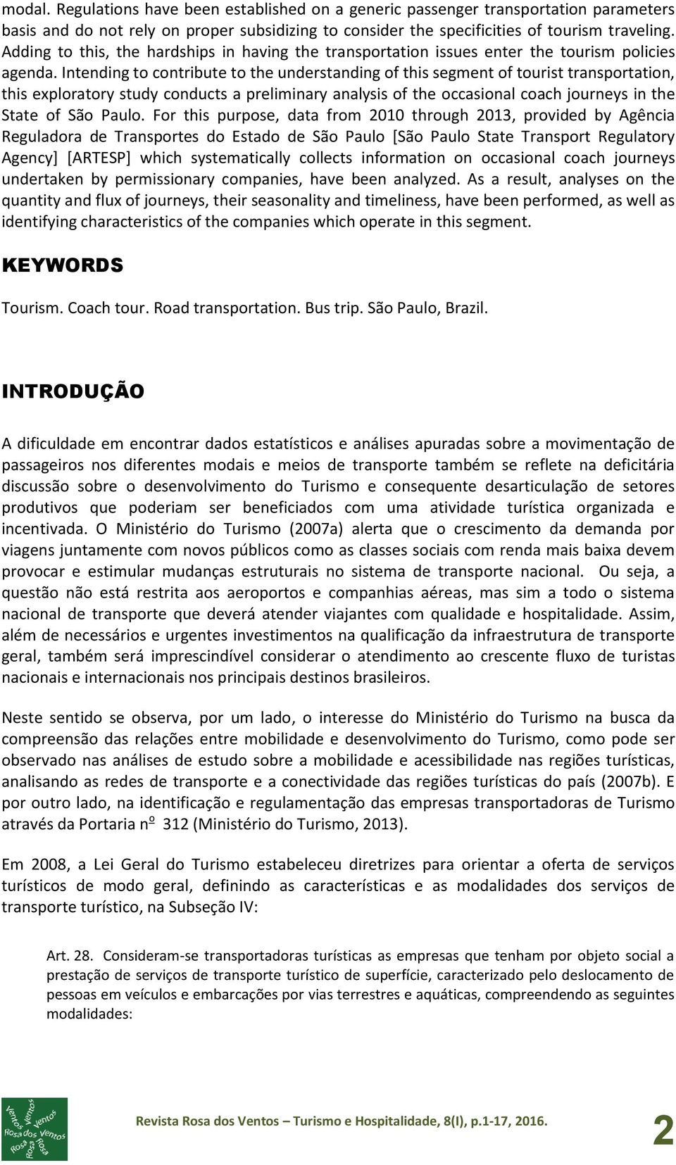 Intending to contribute to the understanding of this segment of tourist transportation, this exploratory study conducts a preliminary analysis of the occasional coach journeys in the State of São
