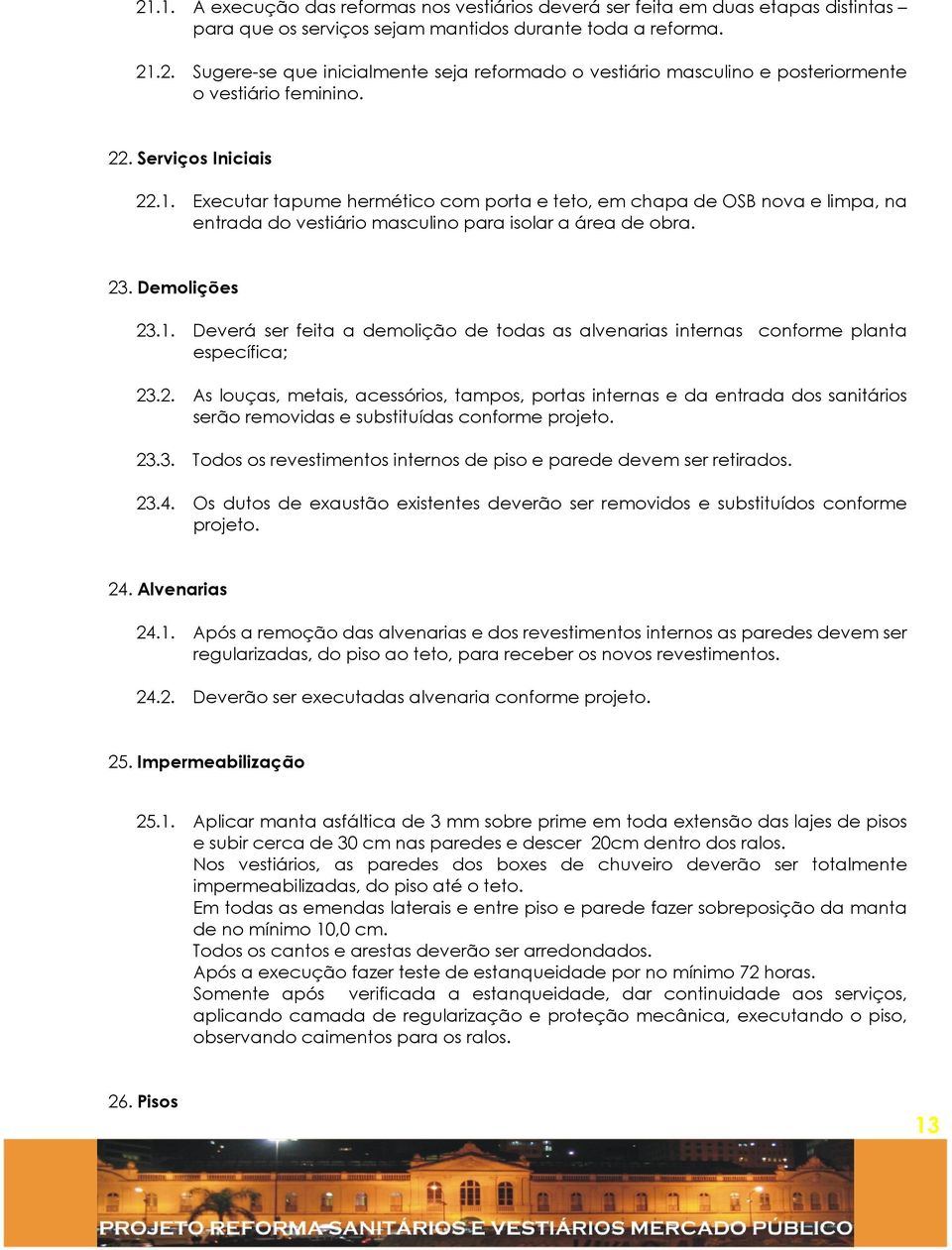 2. As louças, metais, acessórios, tampos, portas internas e da entrada dos sanitários serão removidas e substituídas conforme projeto. 23.