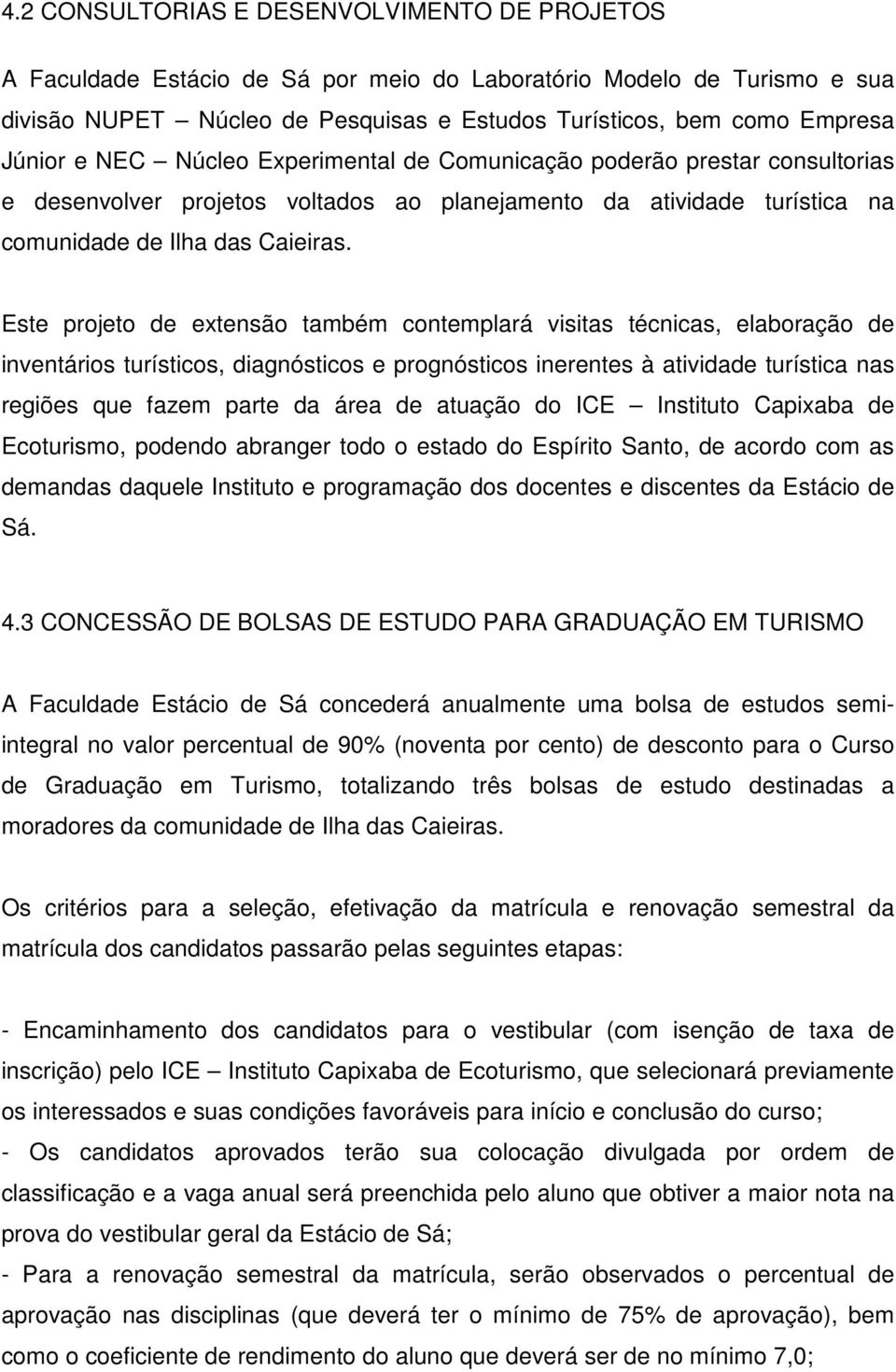 Este projeto de extensão também contemplará visitas técnicas, elaboração de inventários turísticos, diagnósticos e prognósticos inerentes à atividade turística nas regiões que fazem parte da área de