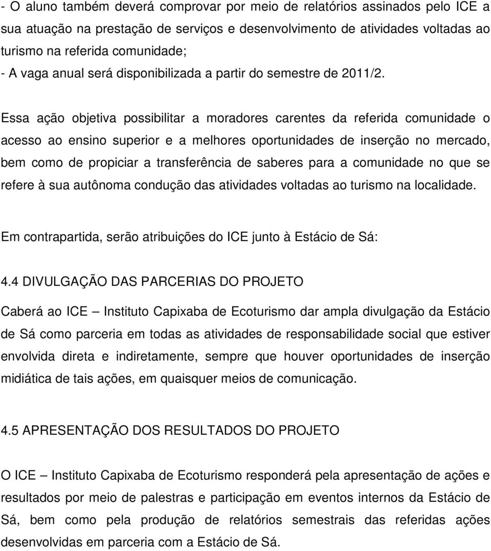 Essa ação objetiva possibilitar a moradores carentes da referida comunidade o acesso ao ensino superior e a melhores oportunidades de inserção no mercado, bem como de propiciar a transferência de