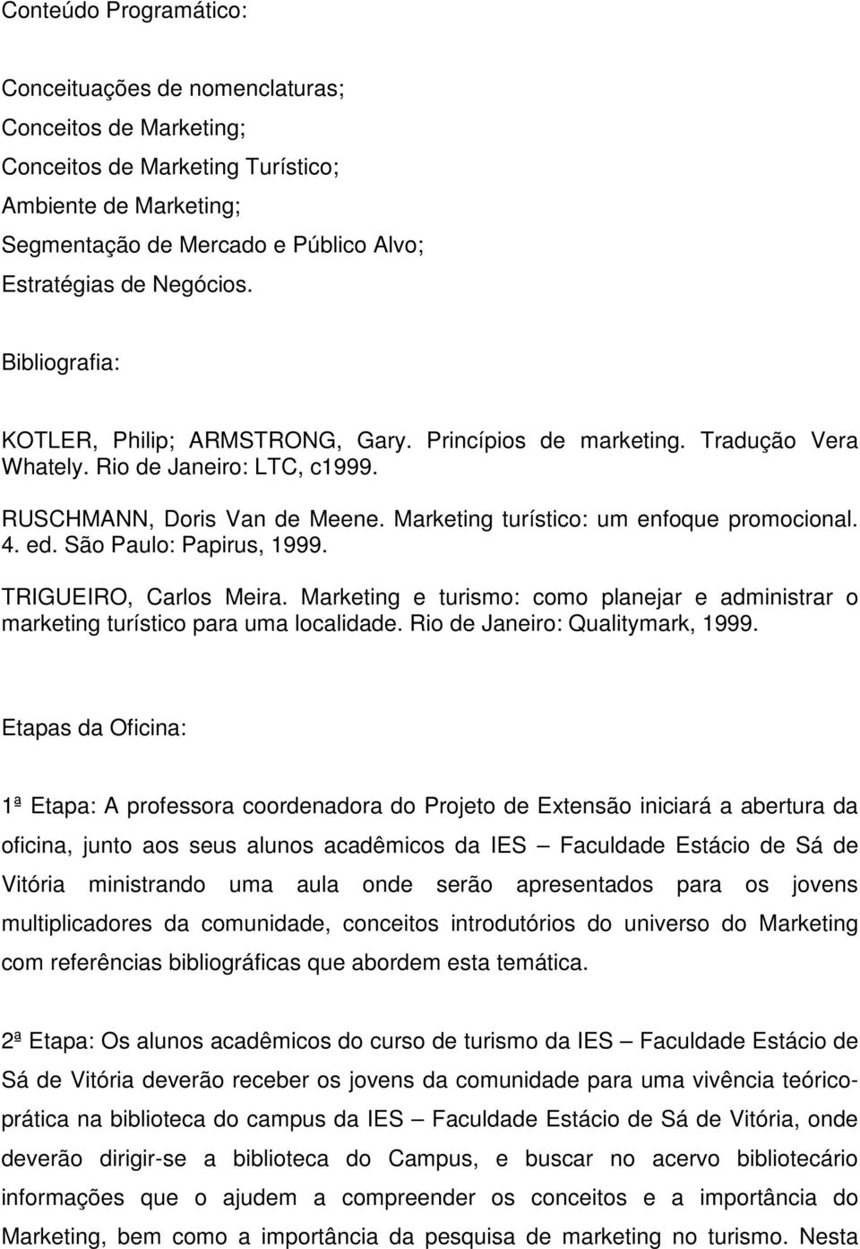 4. ed. São Paulo: Papirus, 1999. TRIGUEIRO, Carlos Meira. Marketing e turismo: como planejar e administrar o marketing turístico para uma localidade. Rio de Janeiro: Qualitymark, 1999.