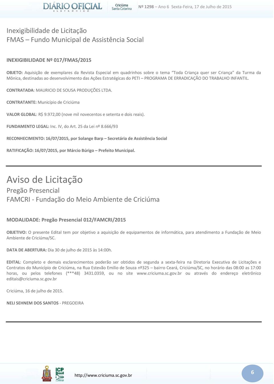 CONTRATANTE: Município de Criciúma VALOR GLOBAL: R$ 9.972,00 (nove mil novecentos e setenta e dois reais). FUNDAMENTO LEGAL: Inc. IV, do Art. 25 da Lei nº 8.