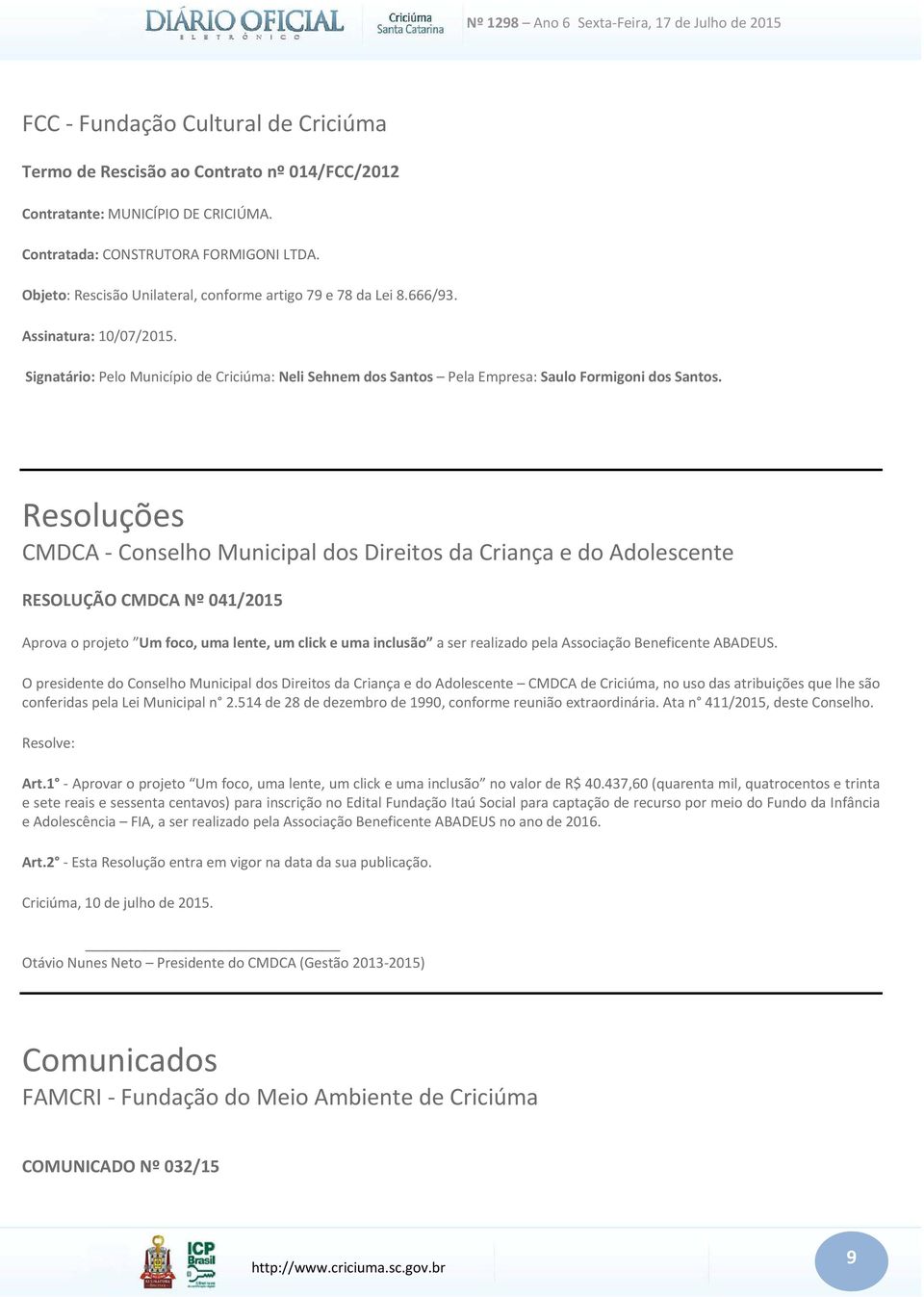 Resoluções CMDCA Conselho Municipal dos Direitos da Criança e do Adolescente RESOLUÇÃO CMDCA Nº 041/2015 Aprova o projeto Um foco, uma lente, um click e uma inclusão a ser realizado pela Associação