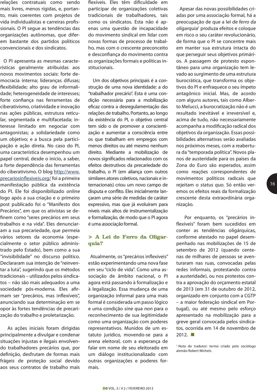 O PI apresenta as mesmas características geralmente atribuídas aos novos movimentos sociais: forte democracia interna; lideranças difusas; flexibilidade; alto grau de informalidade; heterogeneidade