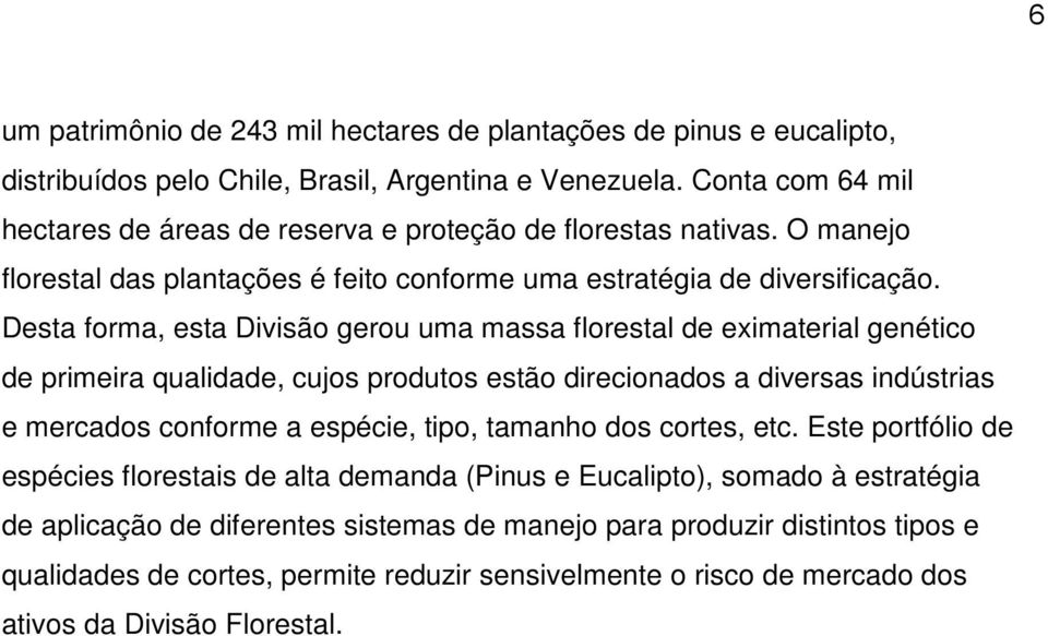 Desta forma, esta Divisão gerou uma massa florestal de eximaterial genético de primeira qualidade, cujos produtos estão direcionados a diversas indústrias e mercados conforme a espécie, tipo,