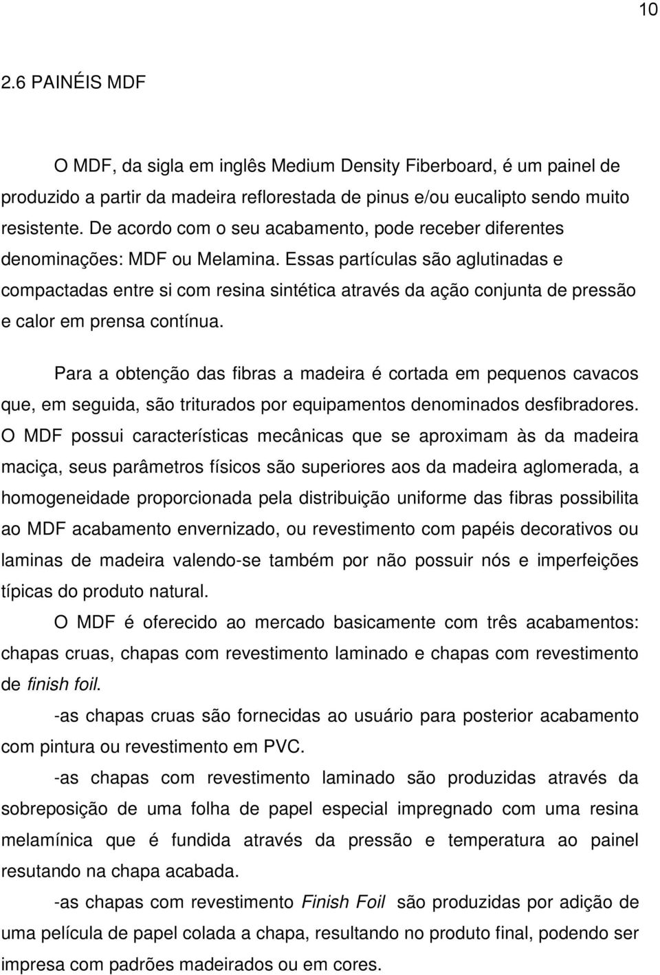 Essas partículas são aglutinadas e compactadas entre si com resina sintética através da ação conjunta de pressão e calor em prensa contínua.