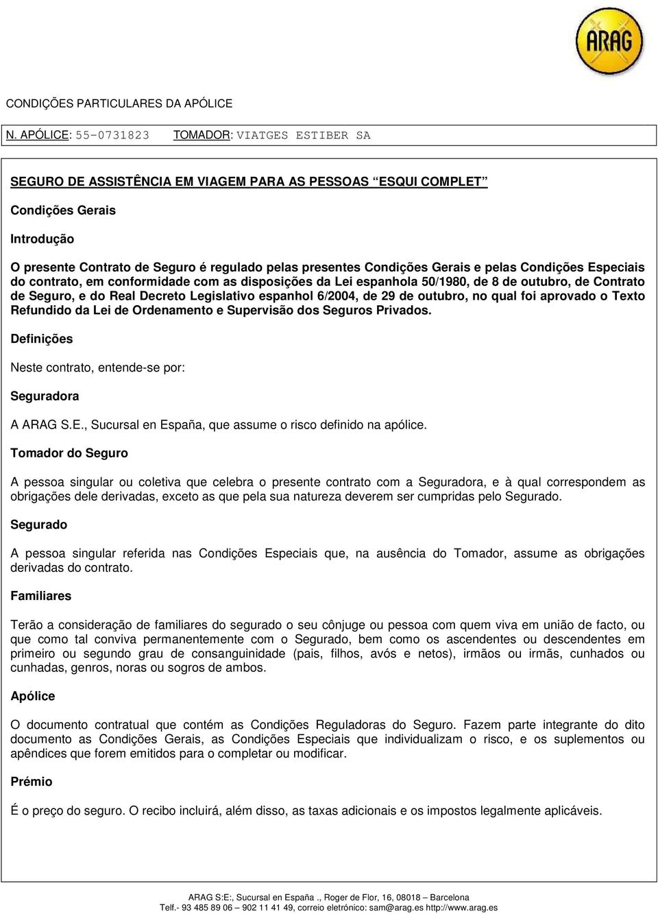 Texto Refundido da Lei de Ordenamento e Supervisão dos Seguros Privados. Definições Neste contrato, entende-se por: Seguradora A ARAG S.E., Sucursal en España, que assume o risco definido na apólice.