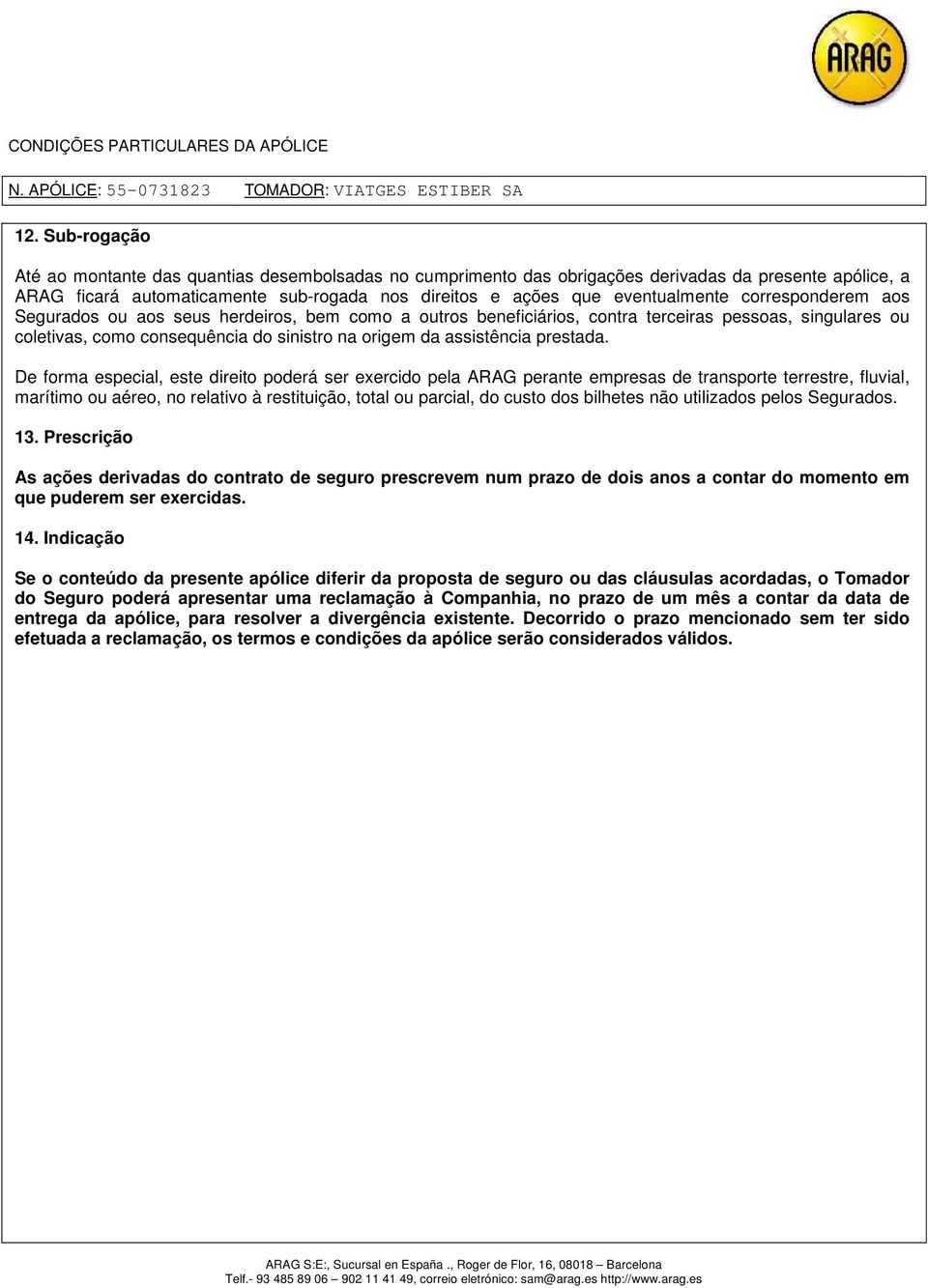 De forma especial, este direito poderá ser exercido pela ARAG perante empresas de transporte terrestre, fluvial, marítimo ou aéreo, no relativo à restituição, total ou parcial, do custo dos bilhetes