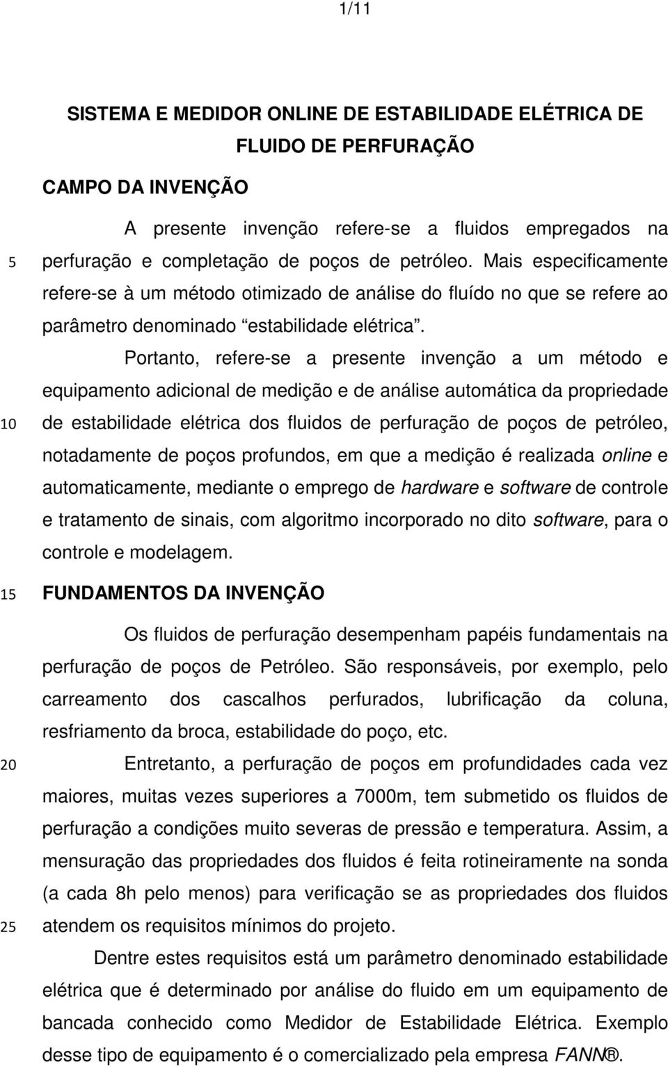 Portanto, refere-se a presente invenção a um método e equipamento adicional de medição e de análise automática da propriedade de estabilidade elétrica dos fluidos de perfuração de poços de petróleo,