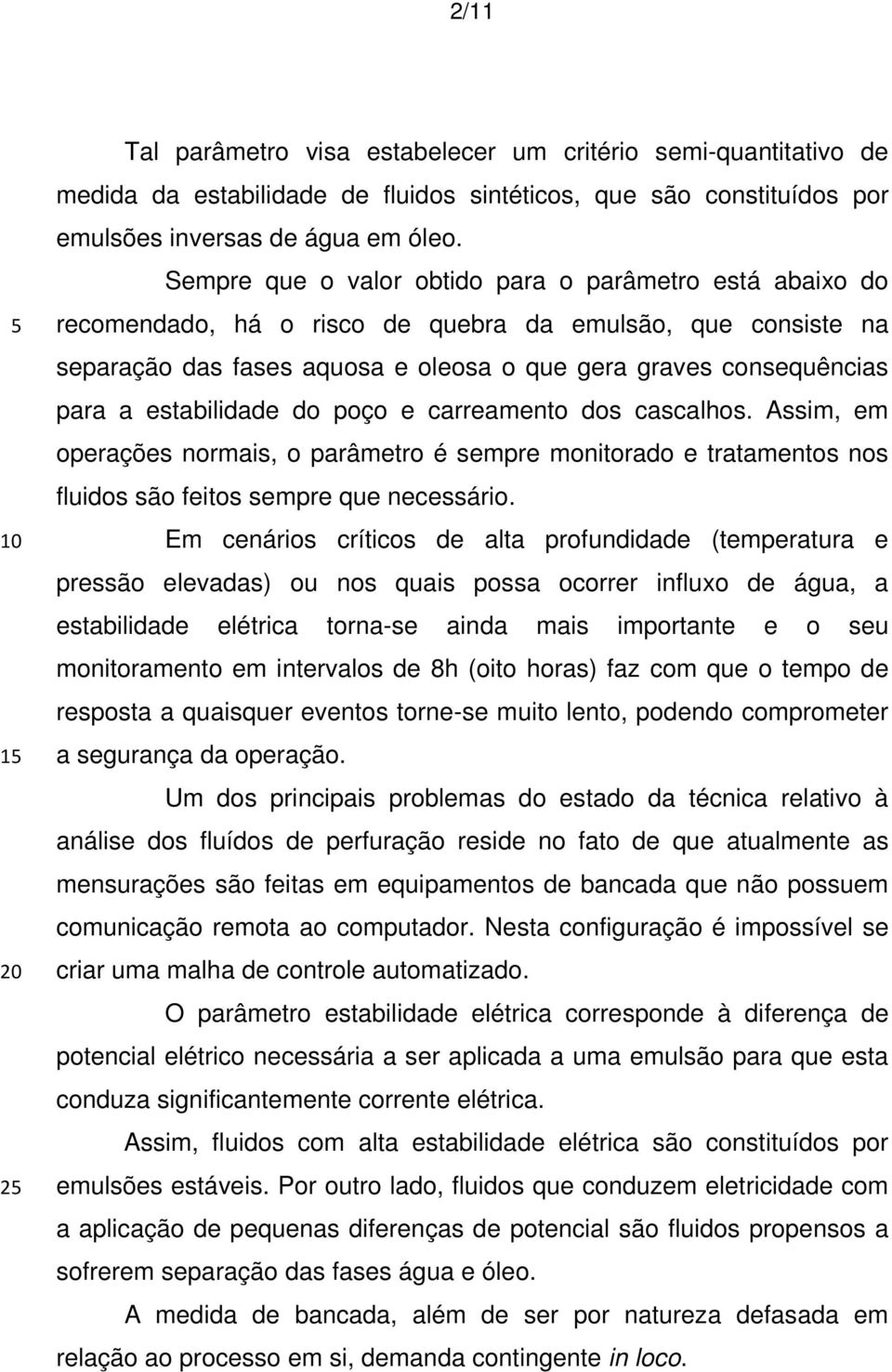 estabilidade do poço e carreamento dos cascalhos. Assim, em operações normais, o parâmetro é sempre monitorado e tratamentos nos fluidos são feitos sempre que necessário.