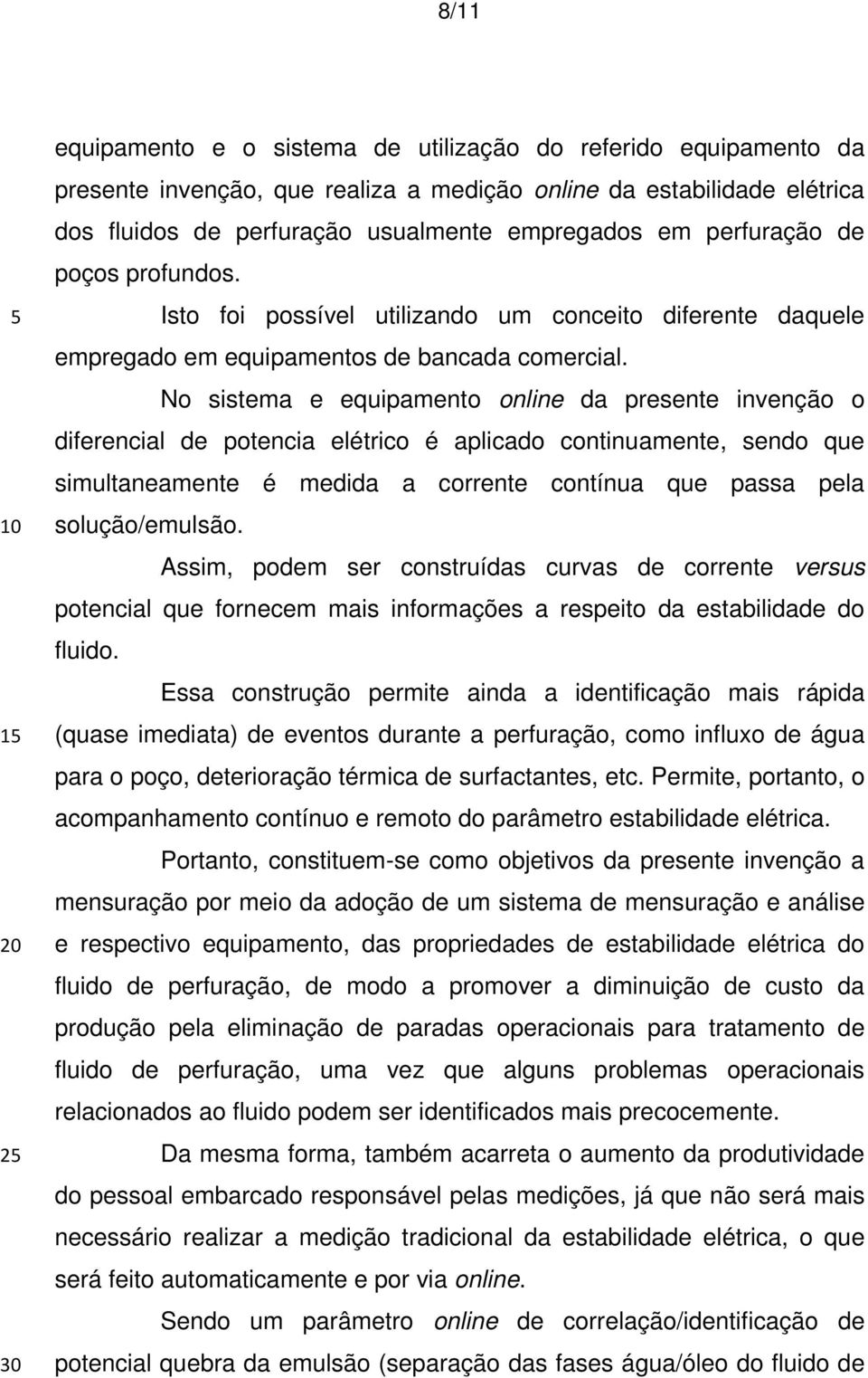 No sistema e equipamento online da presente invenção o diferencial de potencia elétrico é aplicado continuamente, sendo que simultaneamente é medida a corrente contínua que passa pela solução/emulsão.