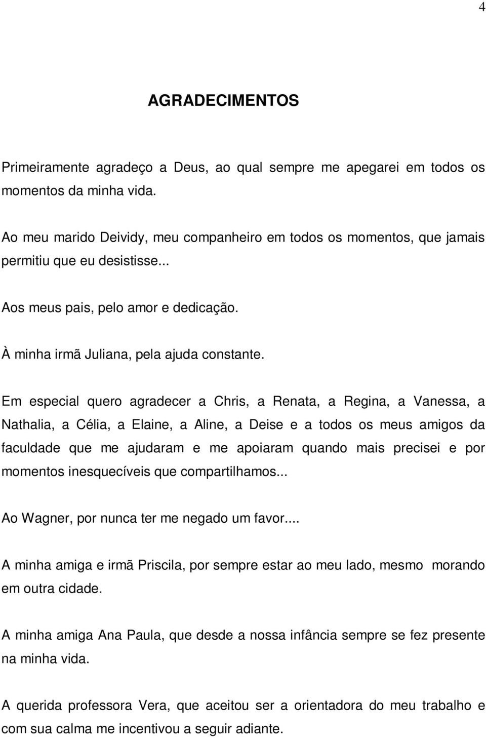 Em especial quero agradecer a Chris, a Renata, a Regina, a Vanessa, a Nathalia, a Célia, a Elaine, a Aline, a Deise e a todos os meus amigos da faculdade que me ajudaram e me apoiaram quando mais