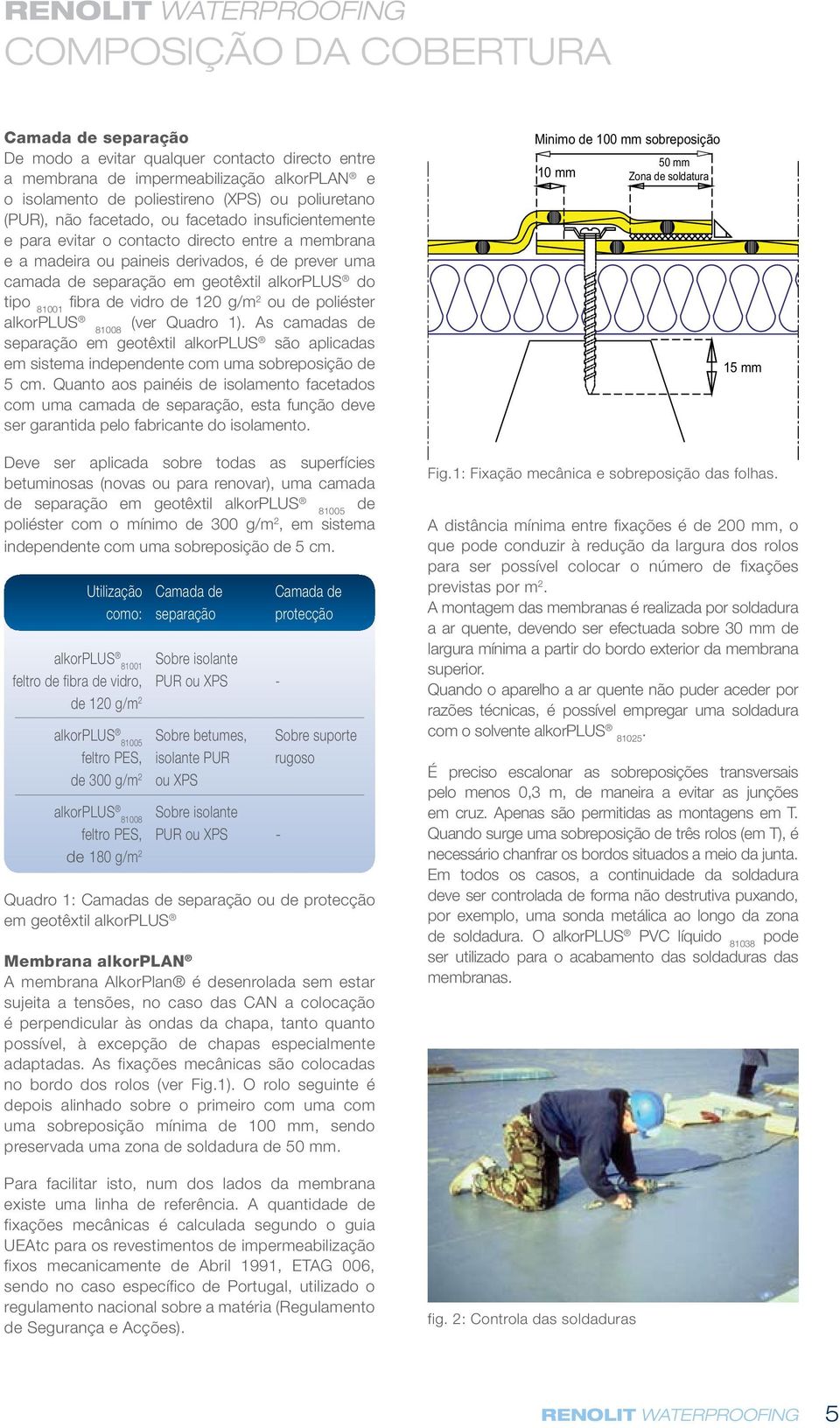 fibra de vidro de 120 g/m 2 ou de poliéster alkorplus 81008 (ver Quadro 1). As camadas de separação em geotêxtil alkorplus são aplicadas em sistema independente com uma sobreposição de 5 cm.