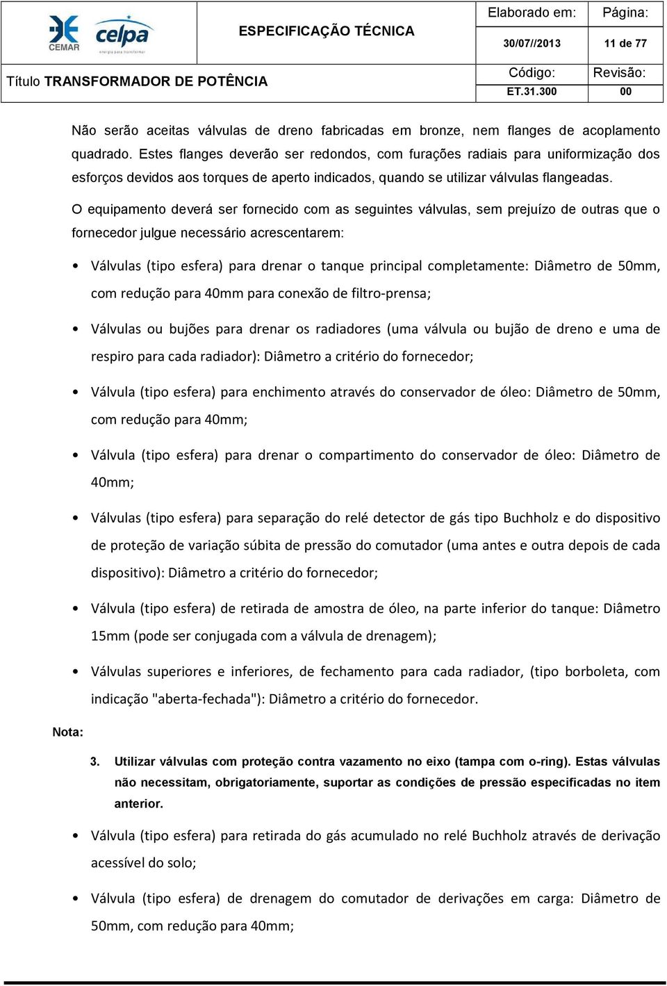 O equipamento deverá ser fornecido com as seguintes válvulas, sem prejuízo de outras que o fornecedor julgue necessário acrescentarem: Válvulas (tipo esfera) para drenar o tanque principal