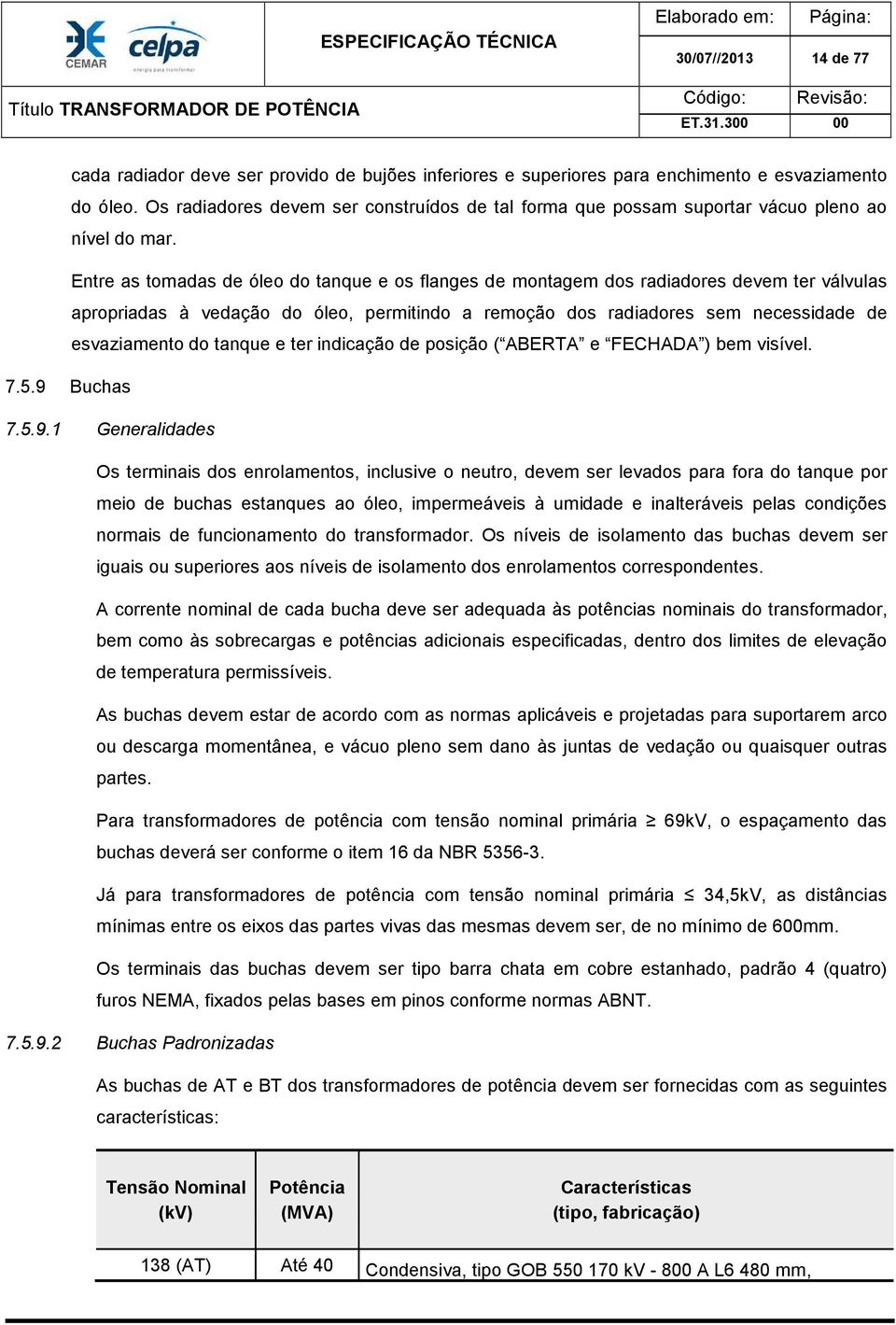 Entre as tomadas de óleo do tanque e os flanges de montagem dos radiadores devem ter válvulas apropriadas à vedação do óleo, permitindo a remoção dos radiadores sem necessidade de esvaziamento do