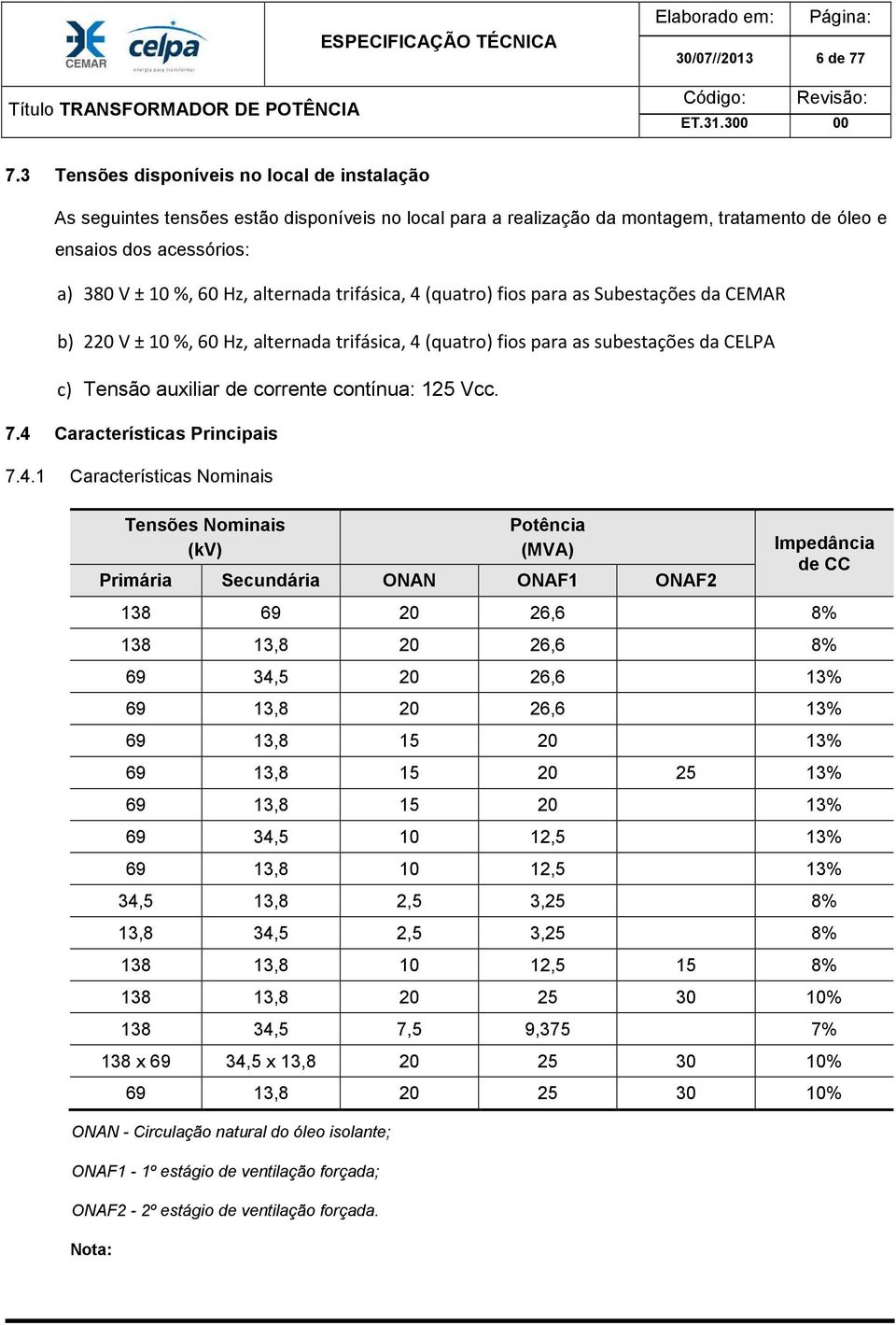 alternada trifásica, 4 (quatro) fios para as Subestações da CEMAR b) 220 V ± 10 %, 60 Hz, alternada trifásica, 4 (quatro) fios para as subestações da CELPA c) Tensão auxiliar de corrente contínua: