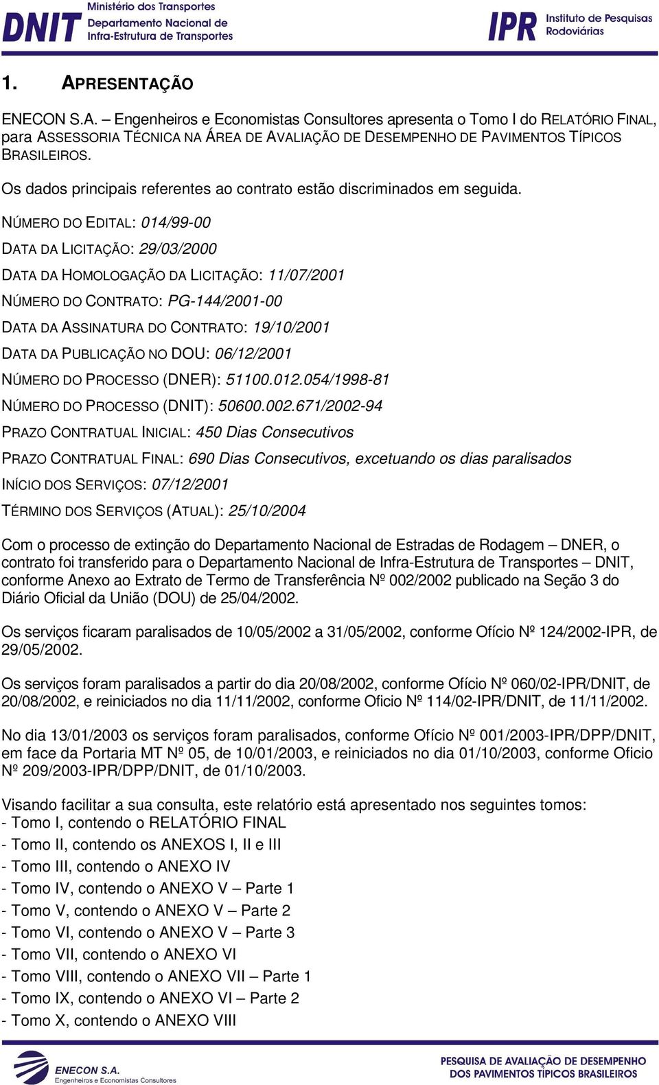 NÚMERO DO EDITAL: 014/99-00 DATA DA LICITAÇÃO: 29/03/2000 DATA DA HOMOLOGAÇÃO DA LICITAÇÃO: 11/07/2001 NÚMERO DO CONTRATO: PG-144/2001-00 DATA DA ASSINATURA DO CONTRATO: 19/10/2001 DATA DA PUBLICAÇÃO