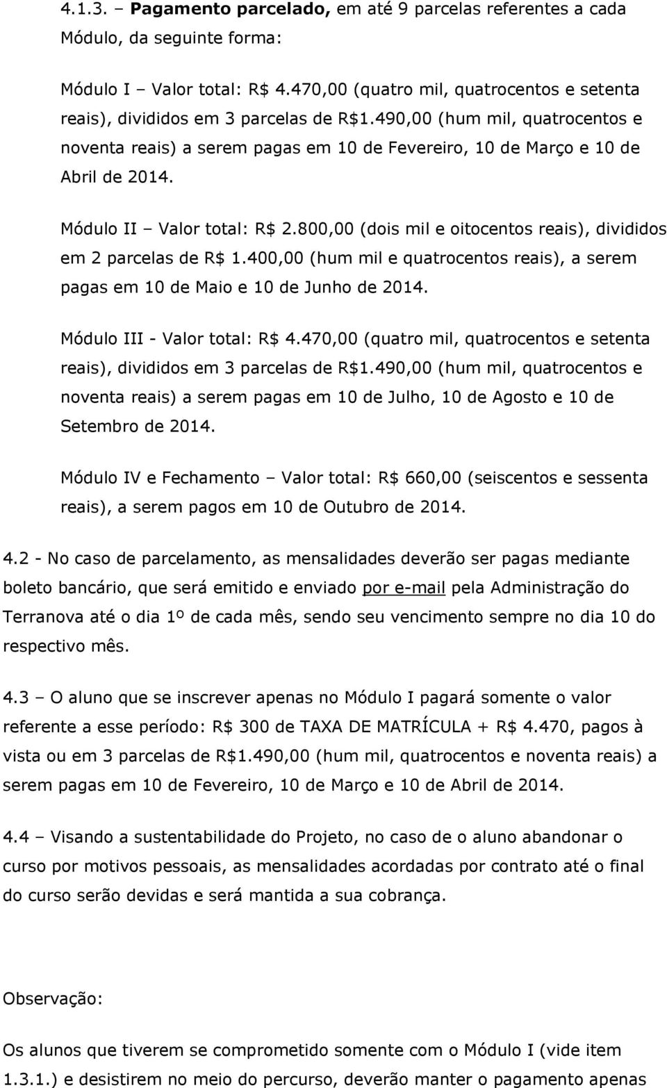 800,00 (dois mil e oitocentos reais), divididos em 2 parcelas de R$ 1.400,00 (hum mil e quatrocentos reais), a serem pagas em 10 de Maio e 10 de Junho de 2014. Módulo III - Valor total: R$ 4.