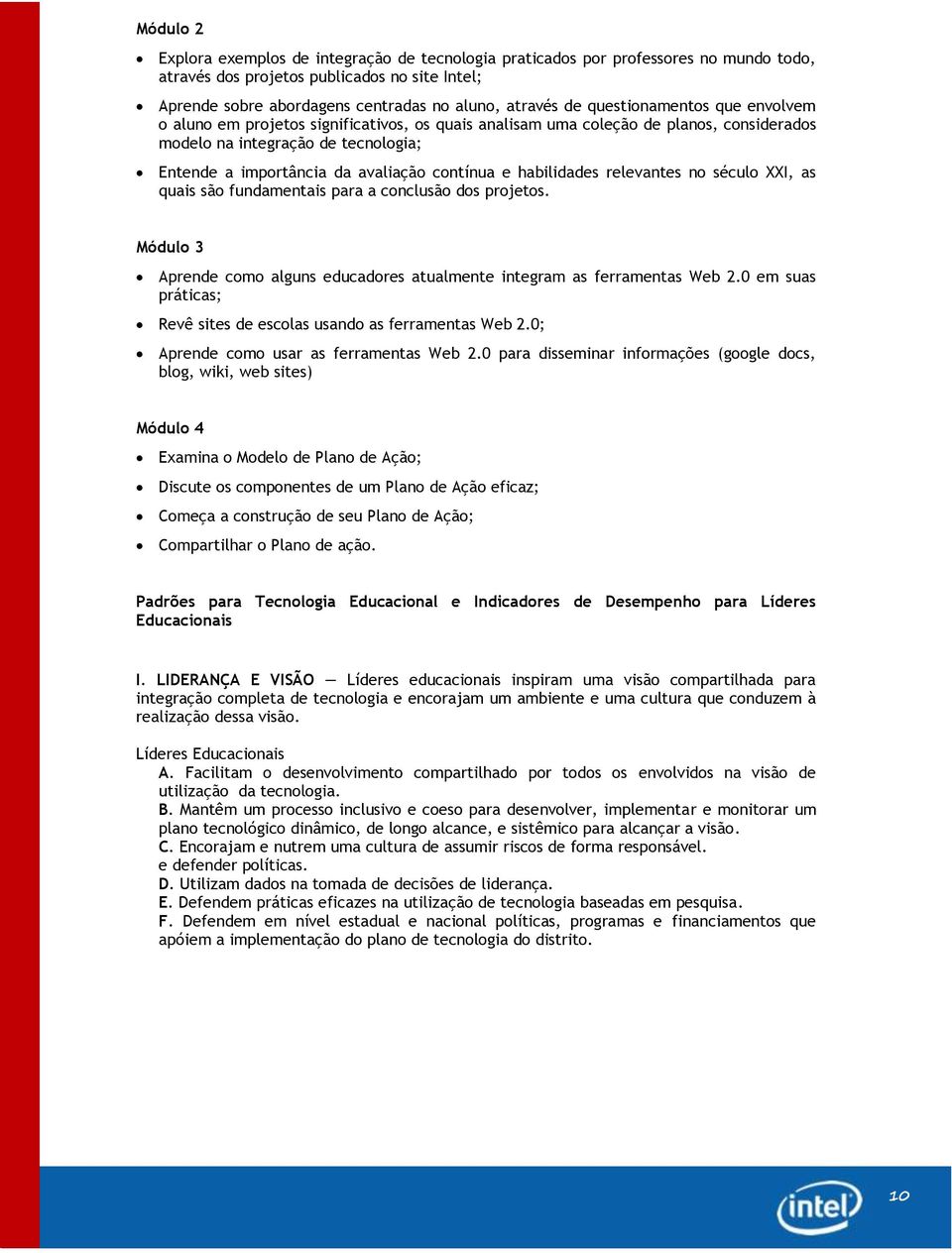 e habilidades relevantes no século XXI, as quais são fundamentais para a conclusão dos projetos. Módulo 3 Aprende como alguns educadores atualmente integram as ferramentas Web 2.