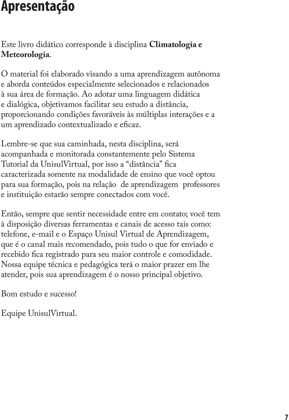 Ao adotar uma linguagem didática e dialógica, objetivamos facilitar seu estudo a distância, proporcionando condições favoráveis às múltiplas interações e a um aprendizado contextualizado e eficaz.