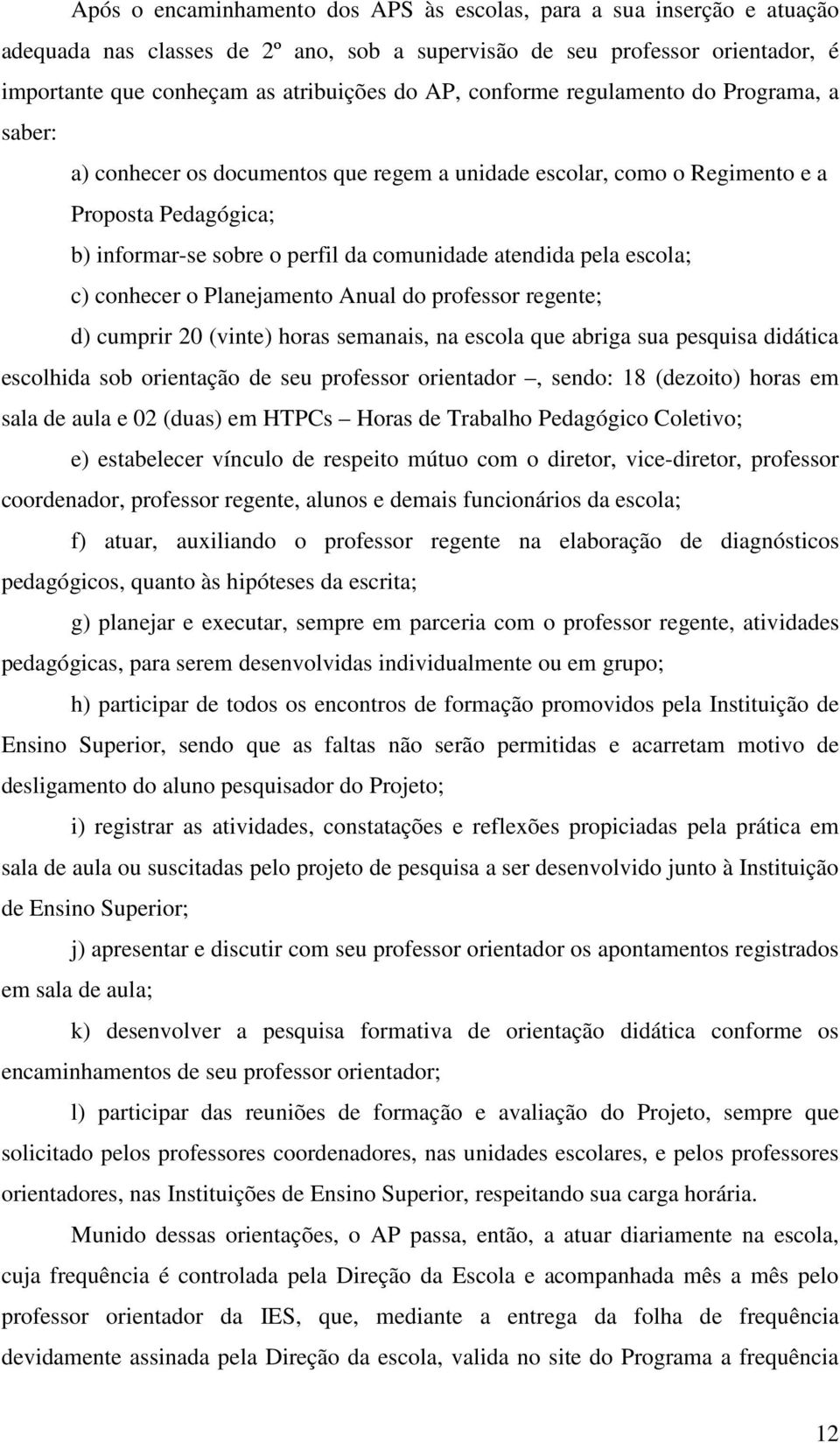 escola; c) conhecer o Planejamento Anual do professor regente; d) cumprir 20 (vinte) horas semanais, na escola que abriga sua pesquisa didática escolhida sob orientação de seu professor orientador,