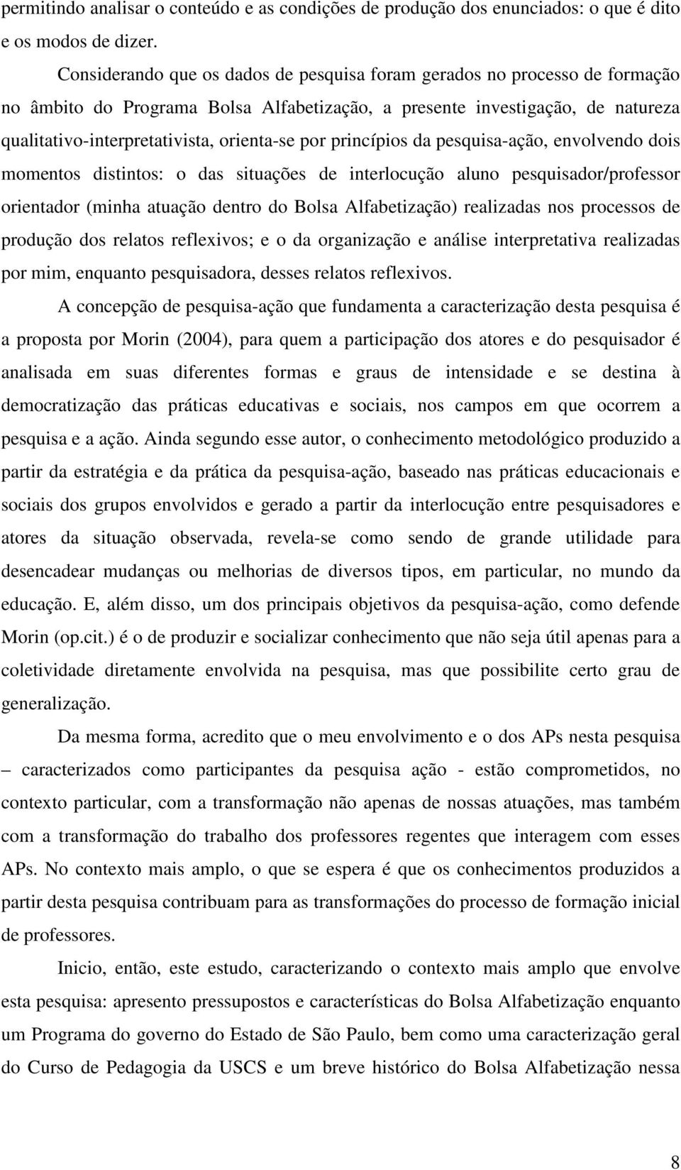 por princípios da pesquisa-ação, envolvendo dois momentos distintos: o das situações de interlocução aluno pesquisador/professor orientador (minha atuação dentro do Bolsa Alfabetização) realizadas