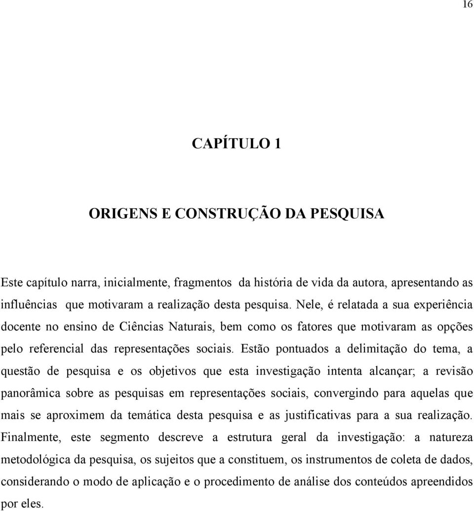 Estão pontuados a delimitação do tema, a questão de pesquisa e os objetivos que esta investigação intenta alcançar; a revisão panorâmica sobre as pesquisas em representações sociais, convergindo para