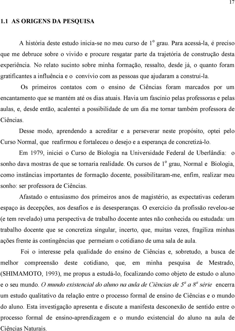 No relato sucinto sobre minha formação, ressalto, desde já, o quanto foram gratificantes a influência e o convívio com as pessoas que ajudaram a construí-la.