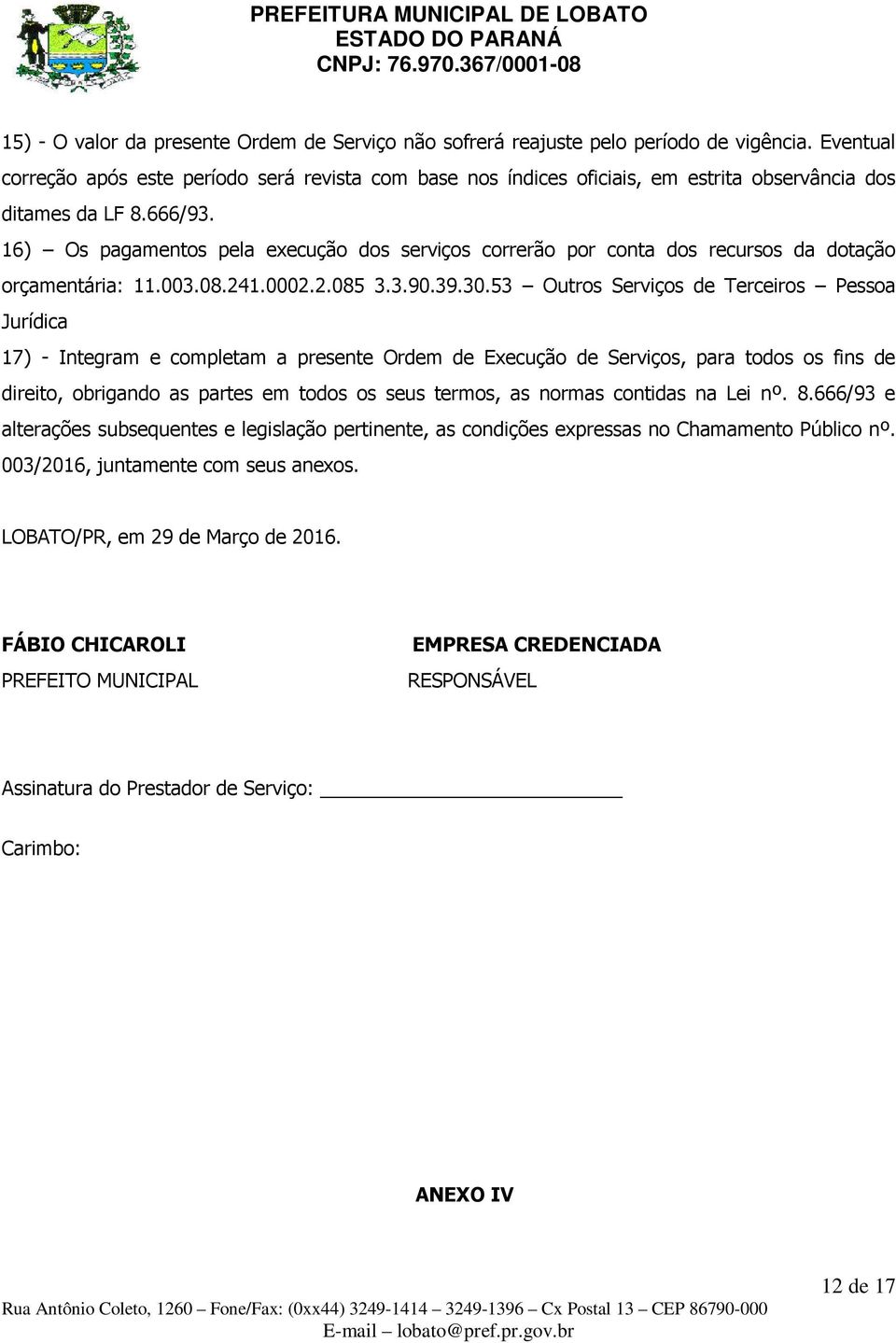 16) Os pagamentos pela execução dos serviços correrão por conta dos recursos da dotação orçamentária: 11.003.08.241.0002.2.085 3.3.90.39.30.