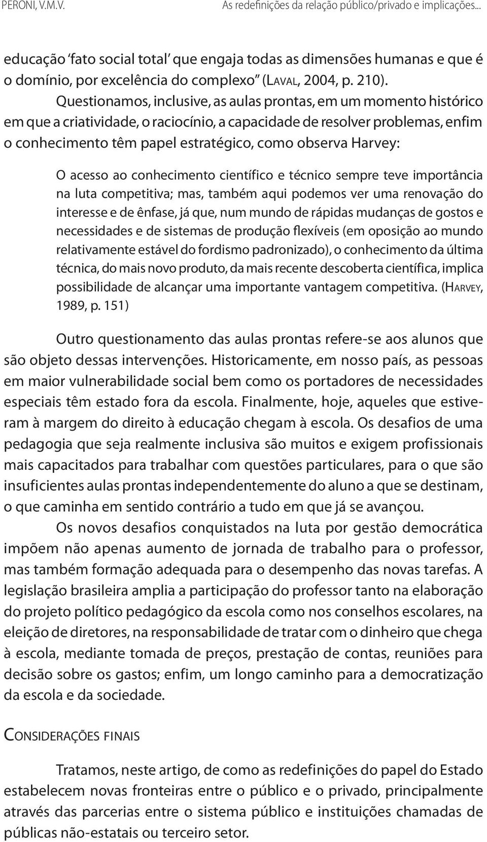 observa Harvey: O acesso ao conhecimento científico e técnico sempre teve importância na luta competitiva; mas, também aqui podemos ver uma renovação do interesse e de ênfase, já que, num mundo de