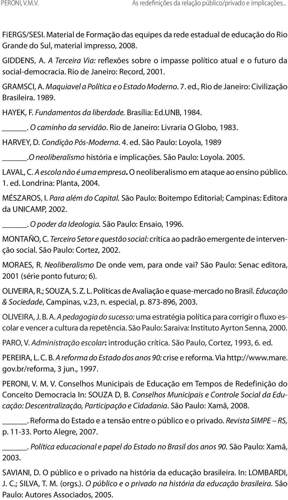 , Rio de Janeiro: Civilização Brasileira. 1989. HAYEK, F. Fundamentos da liberdade. Brasília: Ed.UNB, 1984.. O caminho da servidão. Rio de Janeiro: Livraria O Globo, 1983. HARVEY, D.