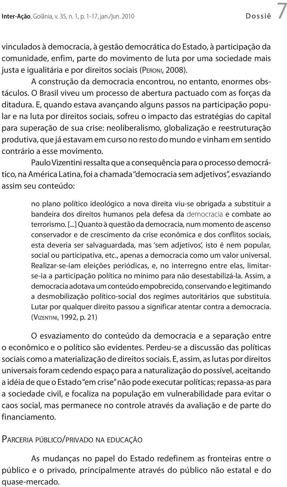 sociais (Peroni, 2008). A construção da democracia encontrou, no entanto, enormes obstáculos. O Brasil viveu um processo de abertura pactuado com as forças da ditadura.