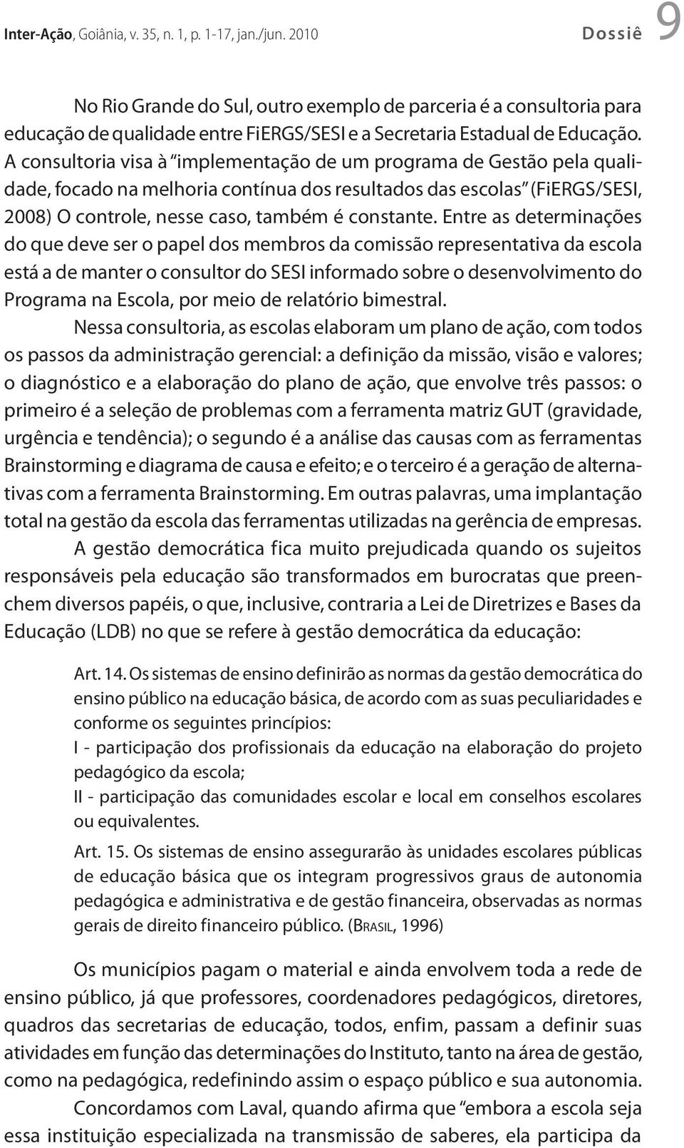 A consultoria visa à implementação de um programa de Gestão pela qualidade, focado na melhoria contínua dos resultados das escolas (FiERGS/SESI, 2008) O controle, nesse caso, também é constante.