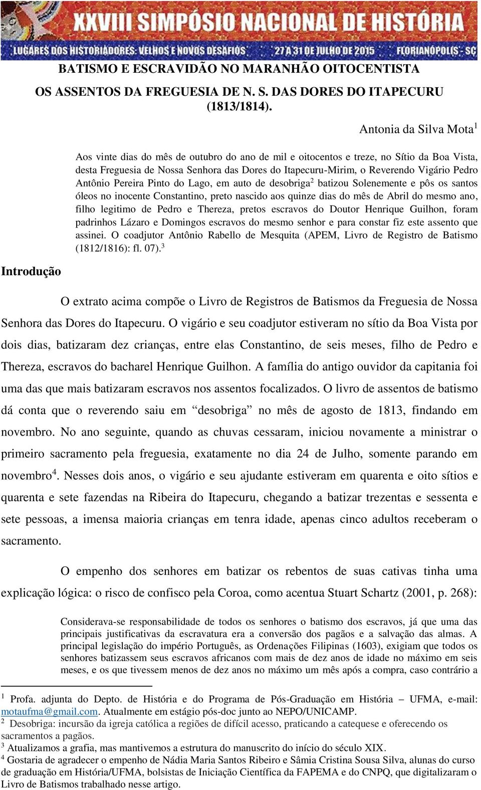 Pedro Antônio Pereira Pinto do Lago, em auto de desobriga 2 batizou Solenemente e pôs os santos óleos no inocente Constantino, preto nascido aos quinze dias do mês de Abril do mesmo ano, filho